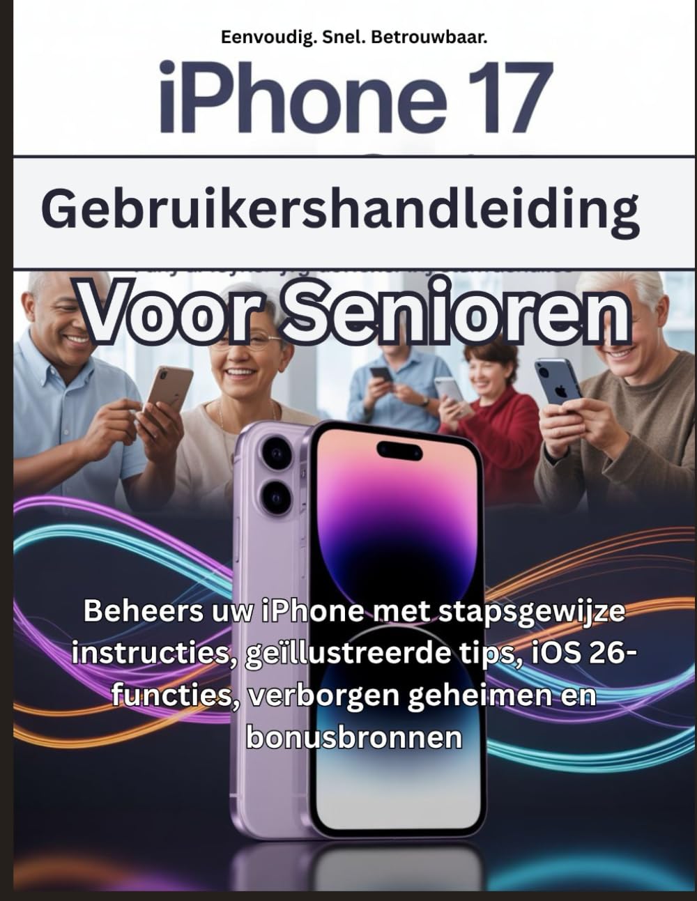 iPhone 17 Gebruikershandleiding Voor Senioren: Beheers uw iPhone met stapsgewijze instructies, geïllustreerde tips, iOS 26-functies, verborgen geheimen en bonusbronnen
