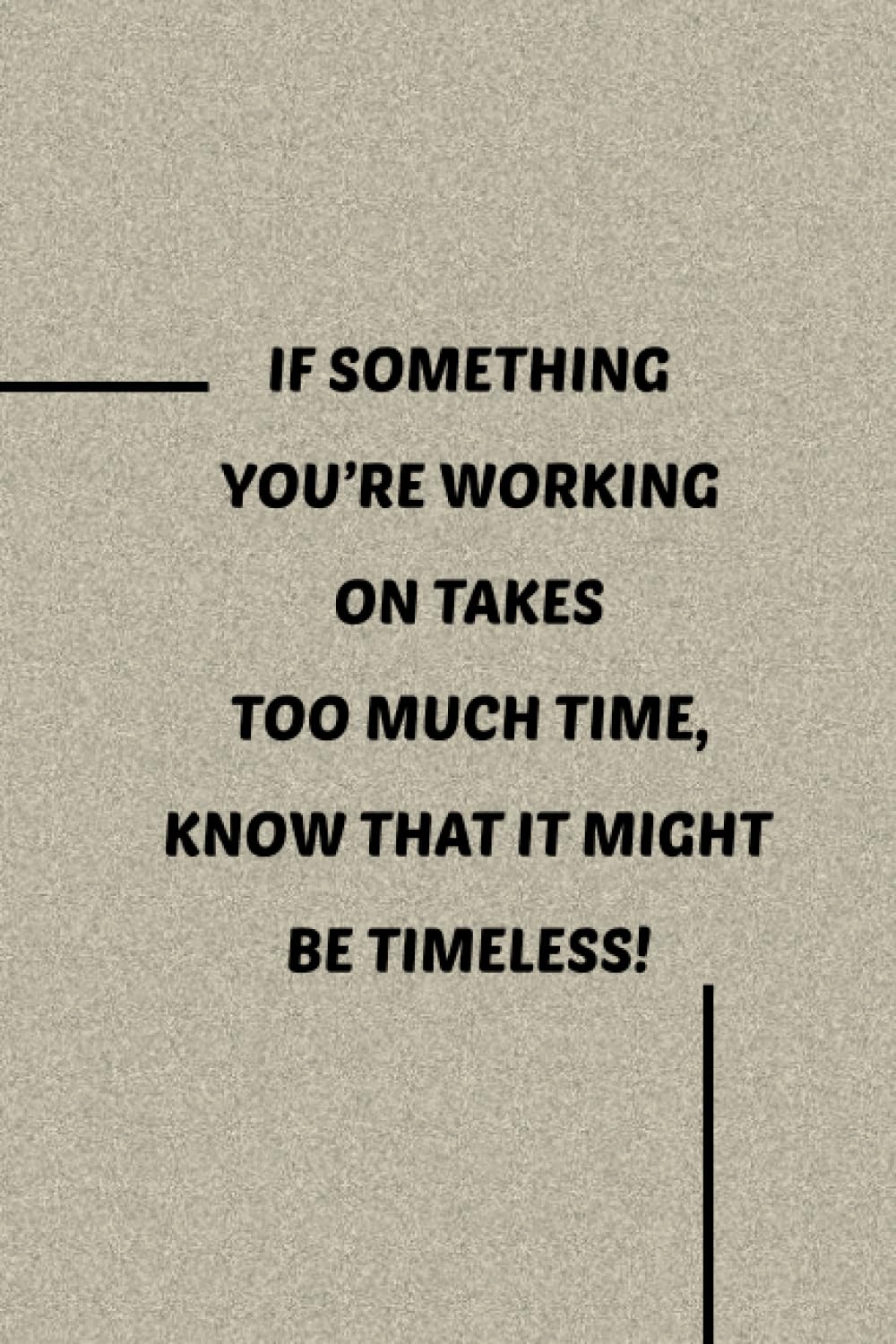 ler totalmente IF SOMETHING YOU’RE WORKING ON TAKES TOO MUCH TIME, KNOW THAT IT MIGHT BE TIMELESS!: Notebook with a Moral for Work and Relaxation: (6 x 9 inches, blank lined pages).