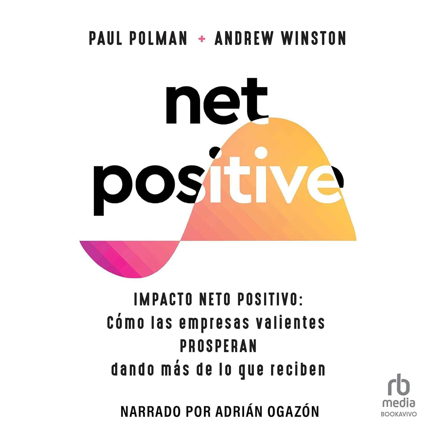 Impacto Neto Positivo [Net Positive]: Cómo las Empresas Valientes Prosperan Dando más de lo que reciben [How Courageous Companies Thrive by Giving More Than They Take]