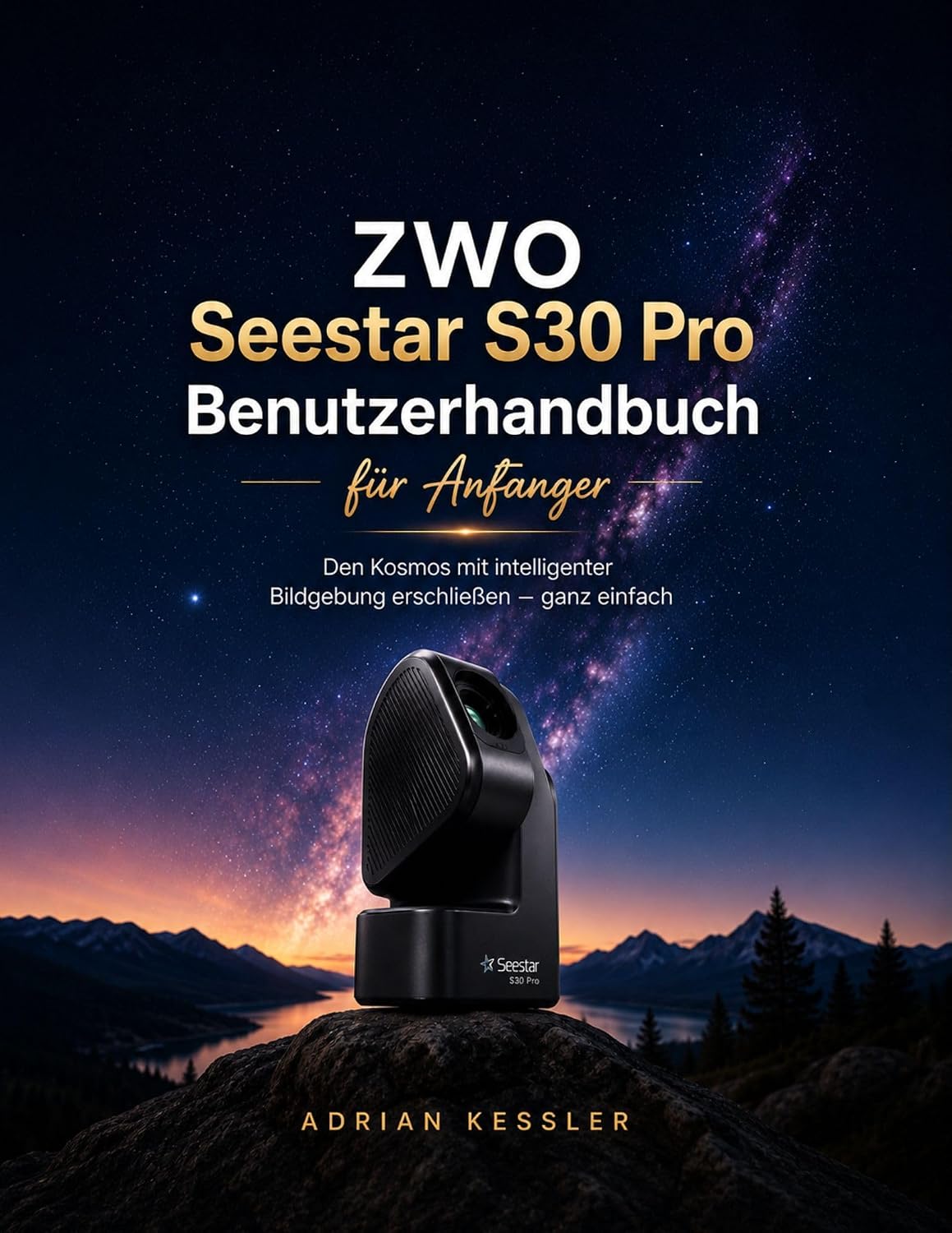 ZWO Seestar S30 Pro Benutzerhandbuch für Anfänger: Den Kosmos mit intelligenter Bildgebung erschließen – ganz einfach (German Edition)