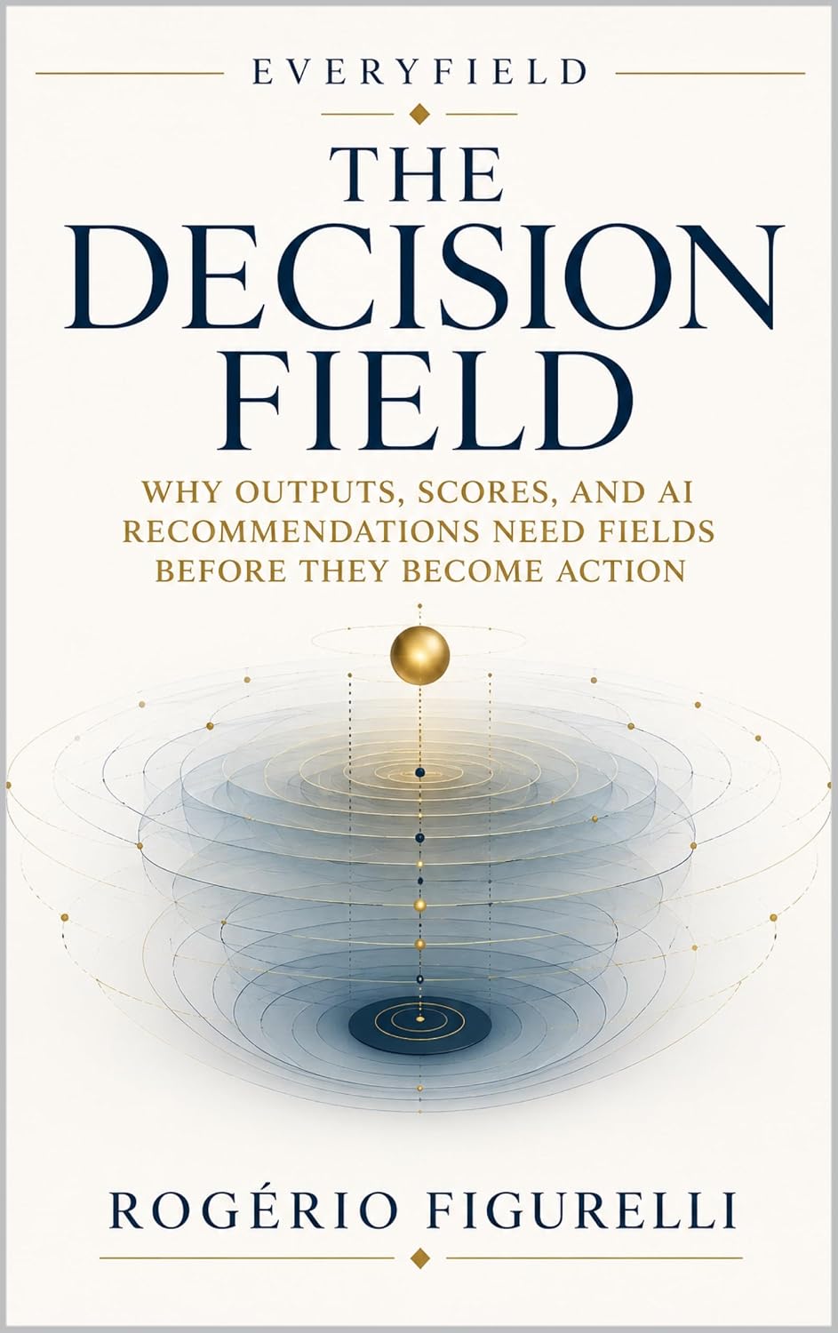 The Decision Field: Why Outputs, Scores, and AI Recommendations Need Fields Before They Become Action (Everyfield Book 2) (English Edition) baixar o livro de graça