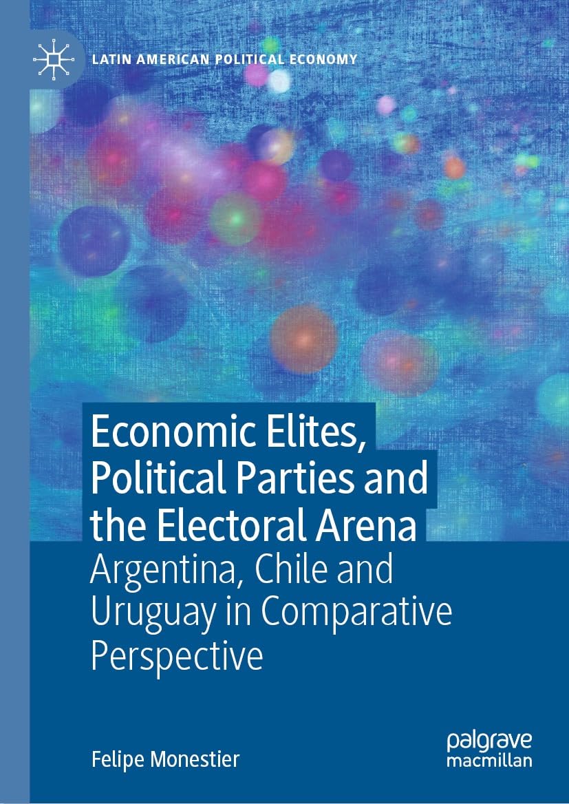 Economic Elites, Political Parties and the Electoral Arena: Argentina, Chile and Uruguay in Comparative Perspective (Latin American Political Economy) (English Edition)