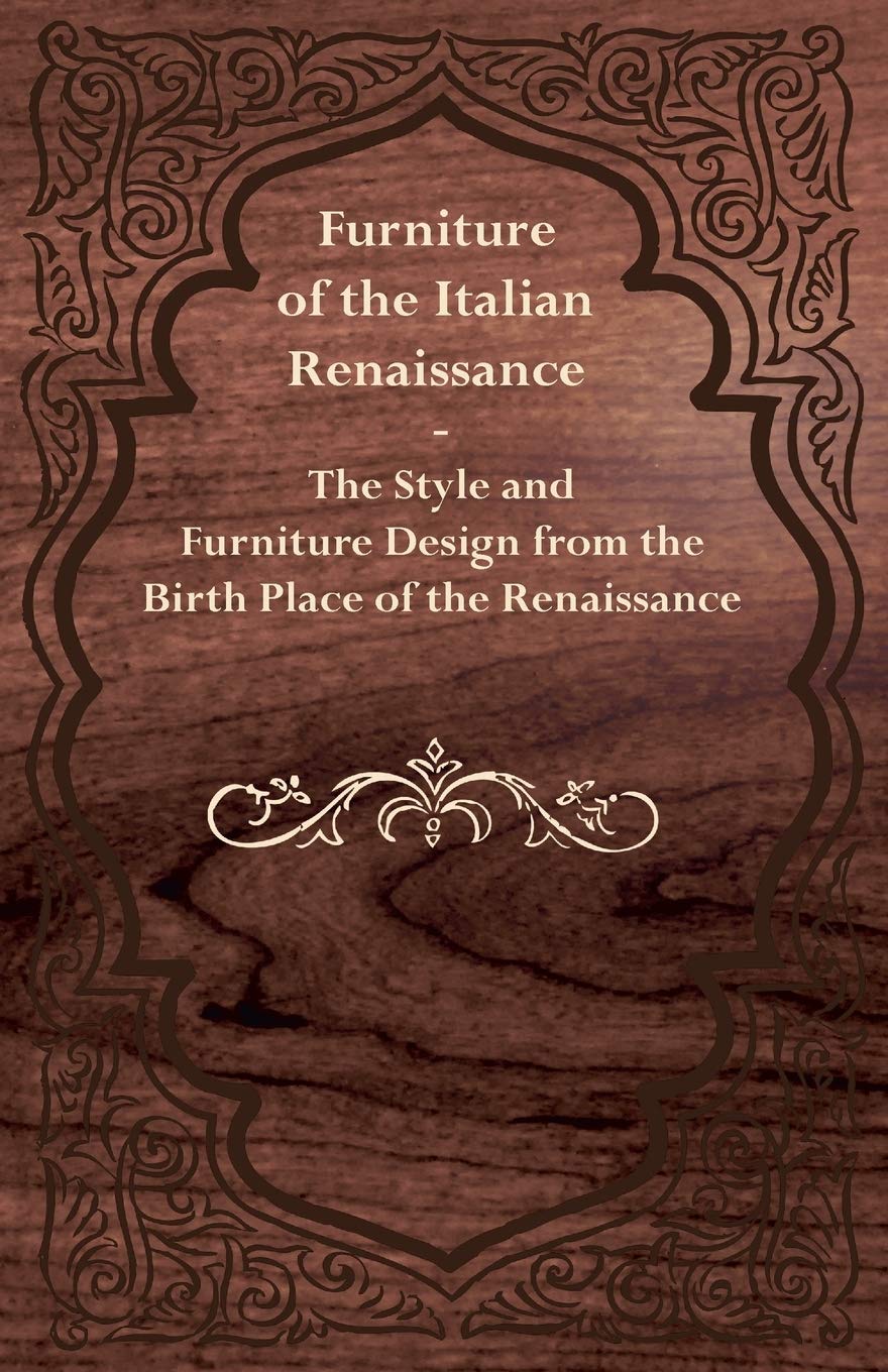 Furniture of the Italian Renaissance - The Style and Furniture Design from the Birth Place of the Renaissance baixar livro de graça
