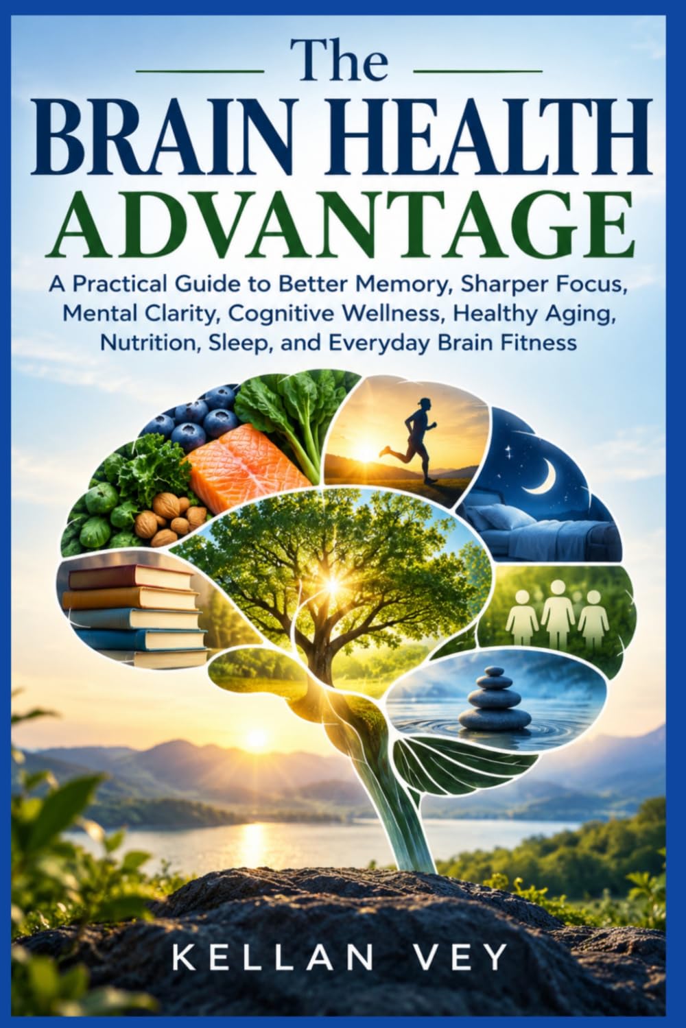 The Brain Health Advantage: A Practical Guide to Better Memory, Sharper Focus, Mental Clarity, Cognitive Wellness, Healthy Aging, Nutrition, Sleep, and Everyday Brain Fitness
