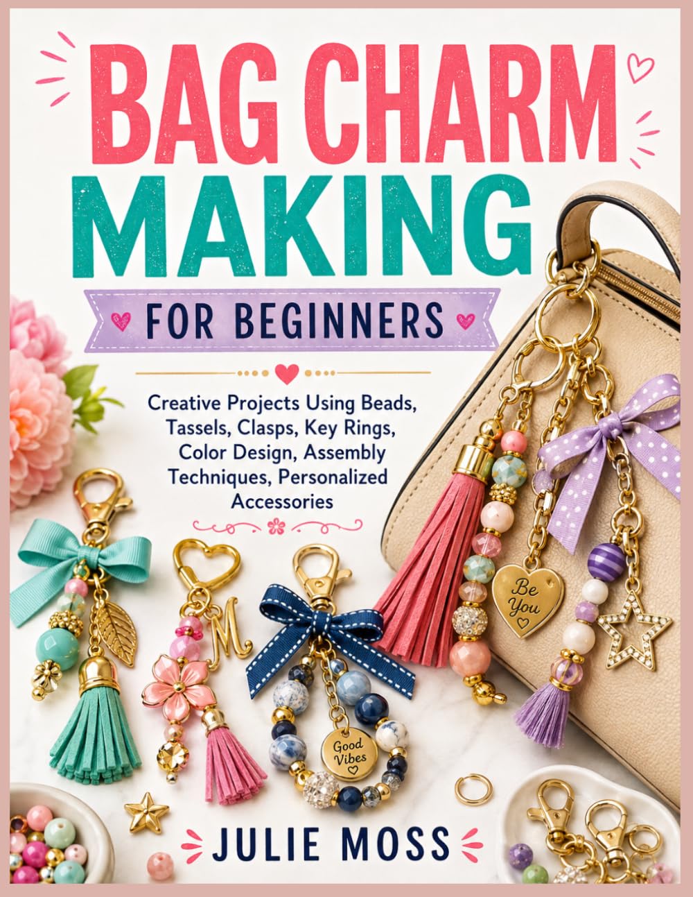 BAG CHARM MAKING FOR BEGINNERS: Creative Projects Using Beads, Tassels, Clasps, Key Rings, Color Design, Assembly Techniques, Personalized Accessories baixar o livro de graça