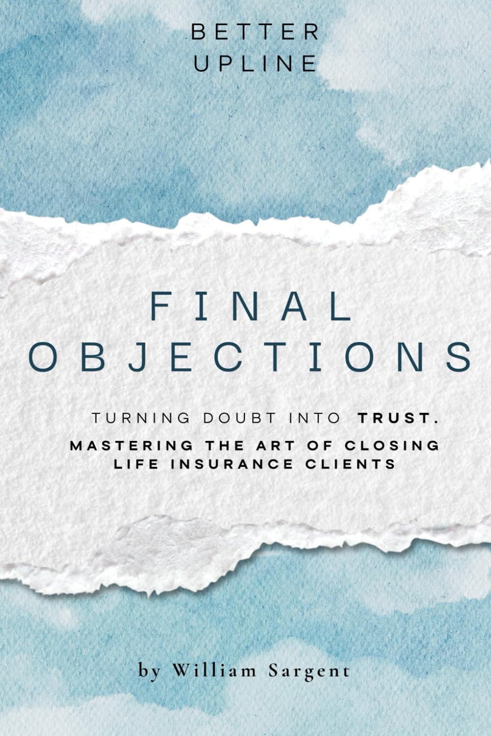 Final Objections: Turning Doubt Into Trust. Mastering The Art of Closing Life Insurance Clients. baixar livro de graça