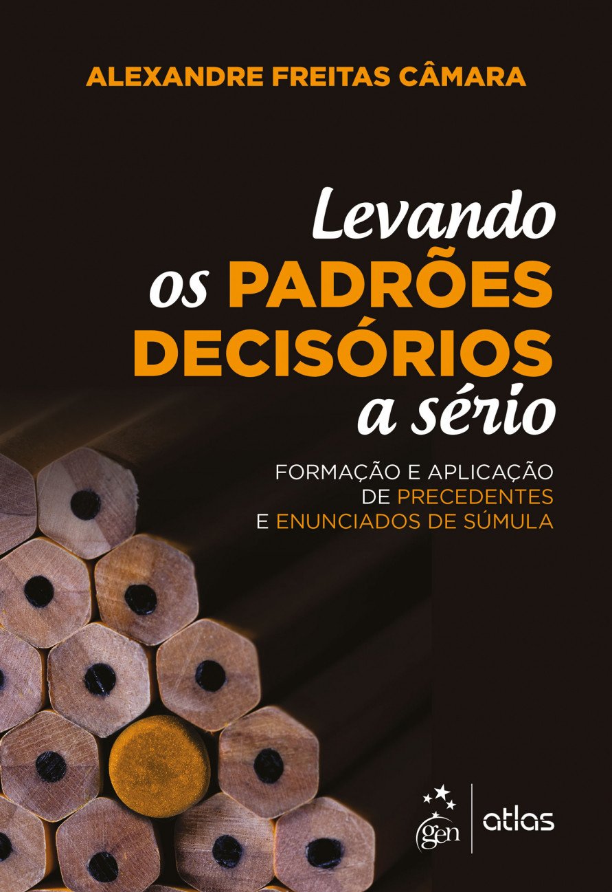 Levando os Padrões Decisórios a Sério - 1ª Edição 2018: formação e aplicação de precedentes e enunciados de súmula