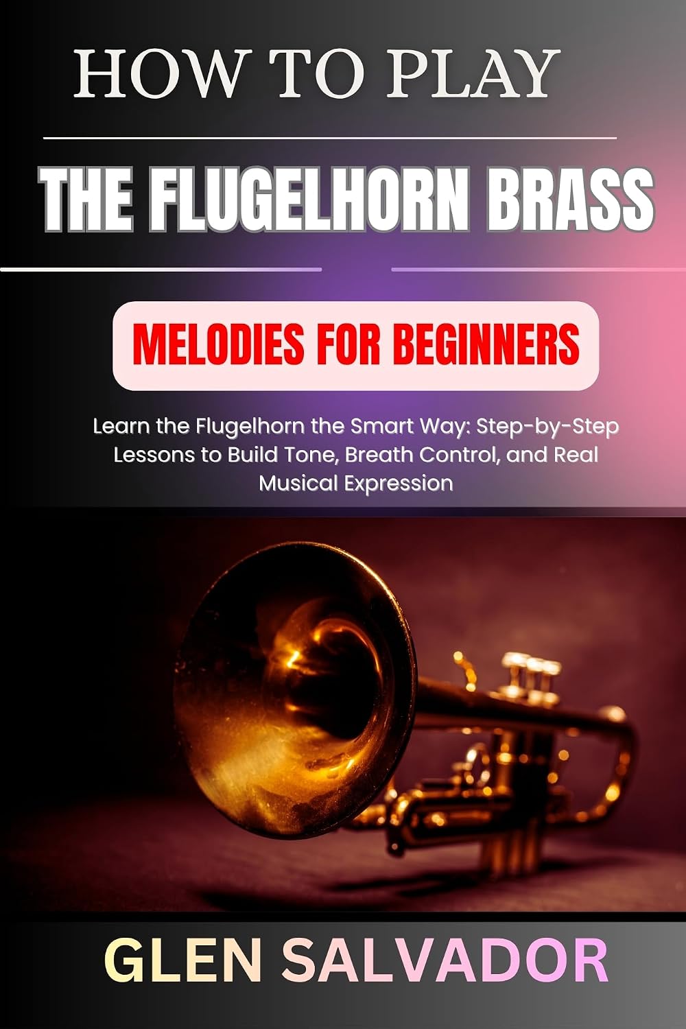 capítulo por capítulo baixar HOW TO PLAY THE FLUGELHORN BRASS MELODIES FOR BEGINNERS: Learn the Flugelhorn the Smart Way: Step-by-Step Lessons to Build Tone, Breath Control, and Real Musical Expression (English Edition)