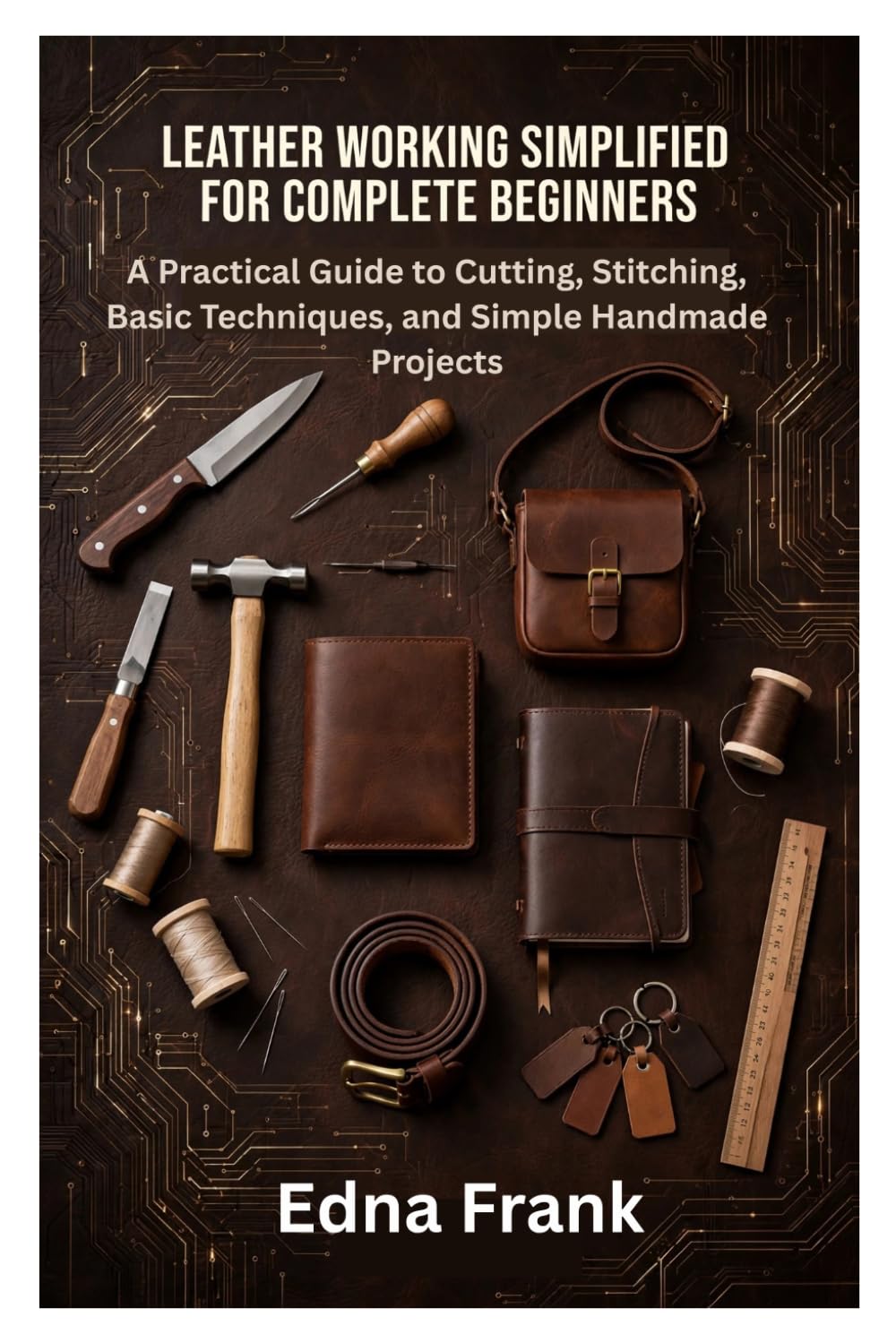Leather Working Simplified for Complete Beginners: A Practical Guide to Cutting, Stitching, Basic Techniques, and Simple Handmade Projects baixar o livro de graça