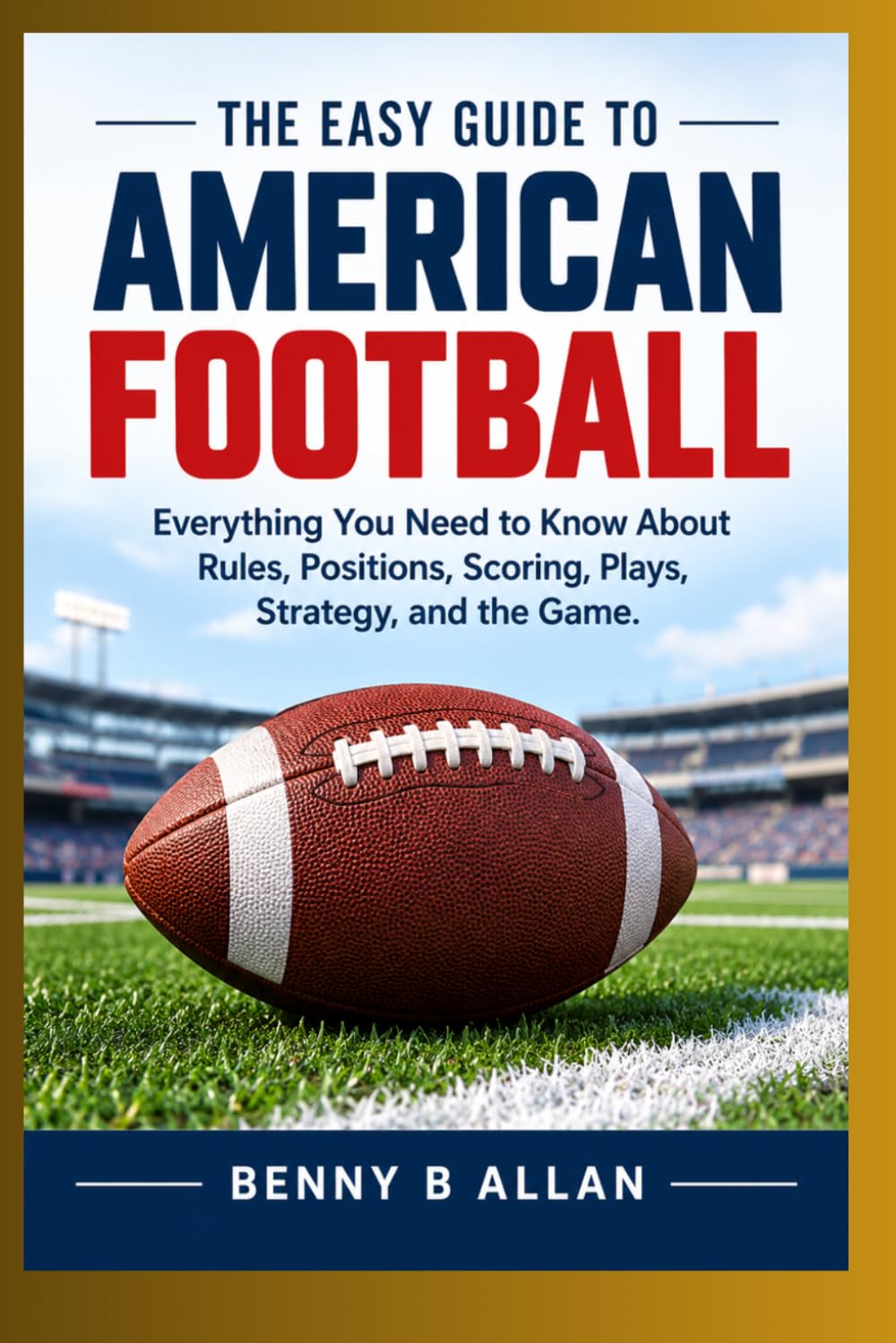The Easy Guide to American Football: Everything You Need to Know About Rules, Positions, Scoring, Plays, Strategy, and the Game. baixar livro de graça