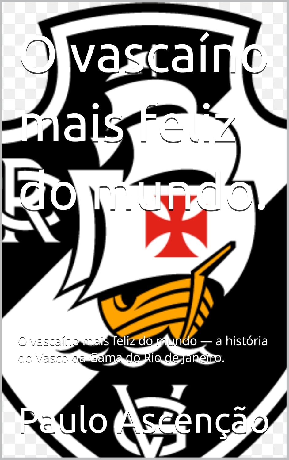 O vascaíno mais feliz do mundo.: O vascaíno mais feliz do mundo — a história do Vasco da Gama do Rio de Janeiro. baixar o livro de graça