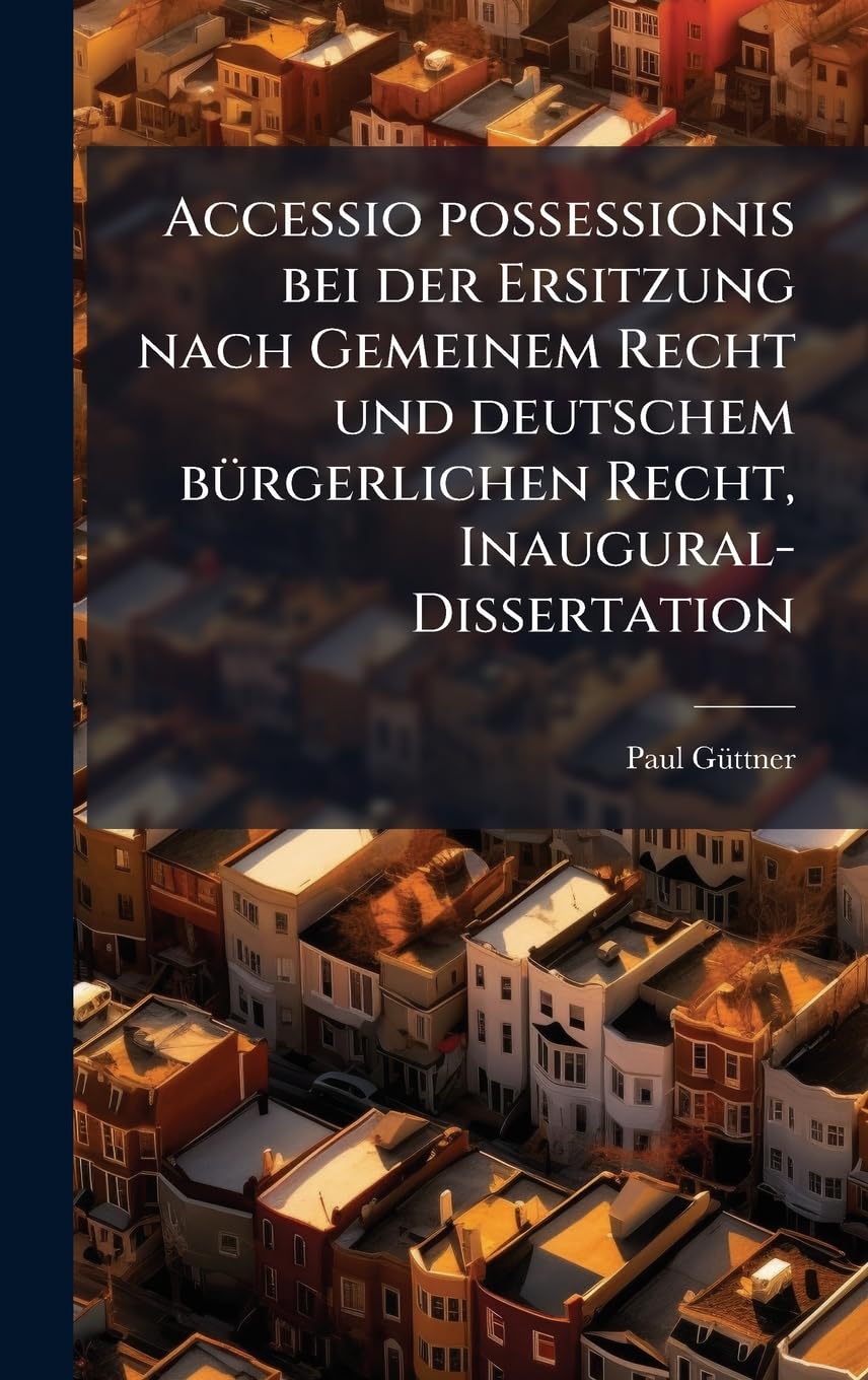 Accessio possessionis bei der Ersitzung nach Gemeinem Recht und deutschem bÃ1/4rgerlichen Recht, Inaugural-Dissertation