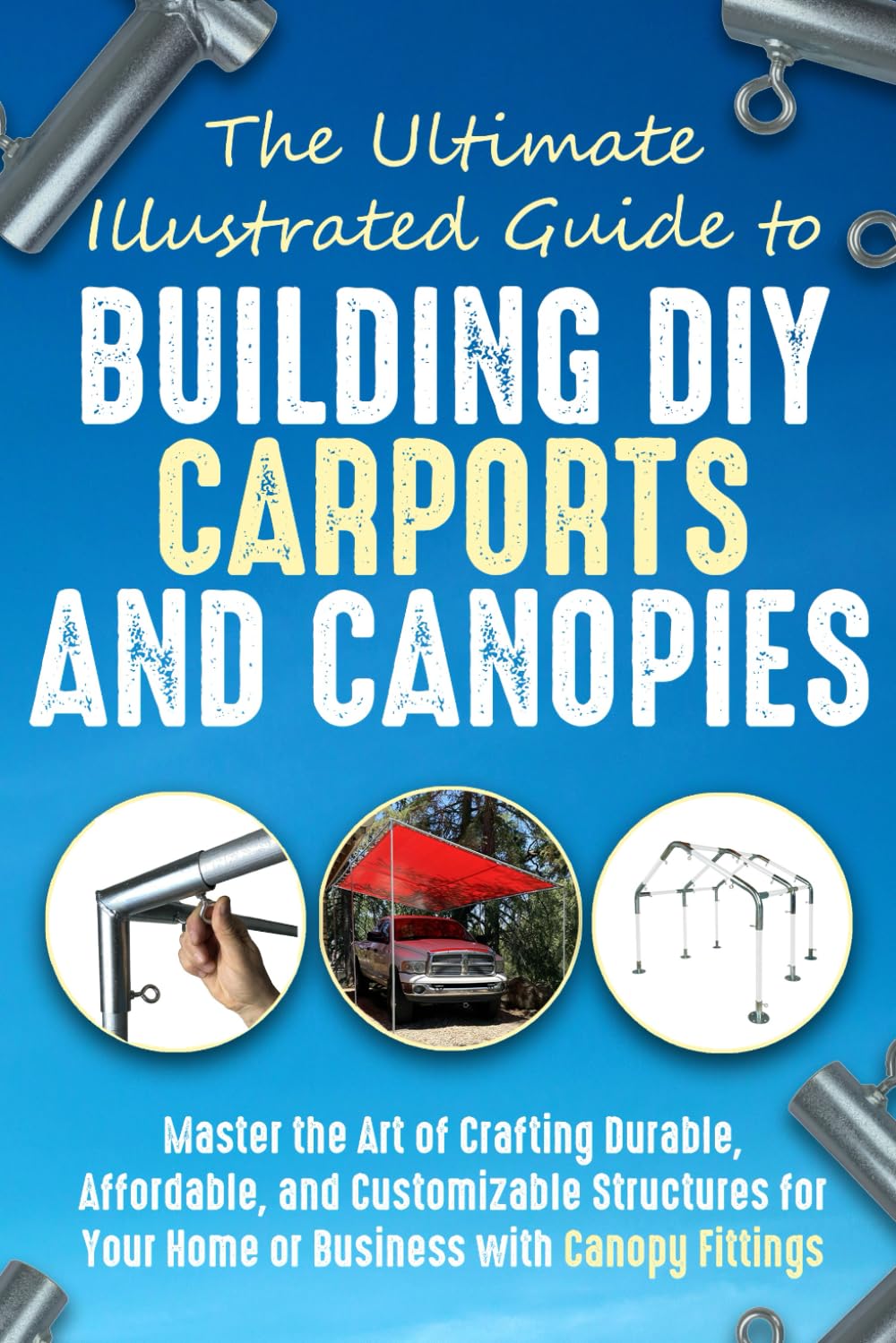 The Ultimate, Illustrated Guide to Building DIY (Do-It-Yourself) Carports and Canopies: Master the Art of Crafting Durable, Affordable, and Customizable Structures with Canopy Fittings baixar o livro de graça