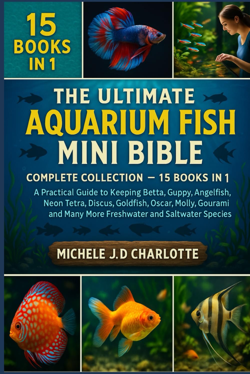 The Ultimate Aquarium Fish Mini Bible: COMPLETE COLLECTION - 15 BOOKS IN 1: A Practical Guide to Keeping Betta, Guppy, Angelfish, Neon Tetra, Discus, ... Many More Freshwater and Saltwater Species