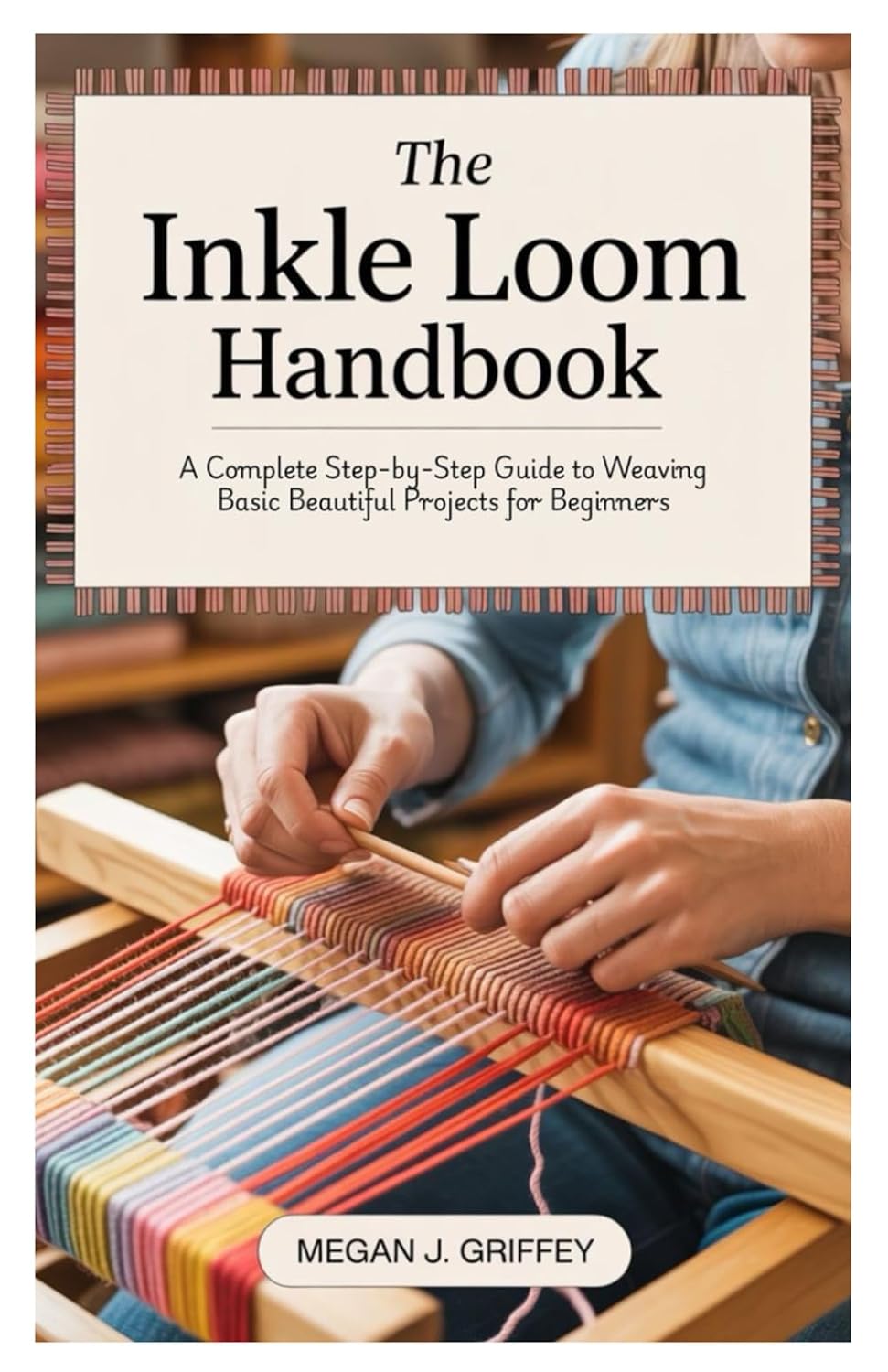 The Inkle Loom Handbook: A Complete Step-by-Step Guide to Weaving Basic Beautiful Projects for Beginners baixar livro de graça