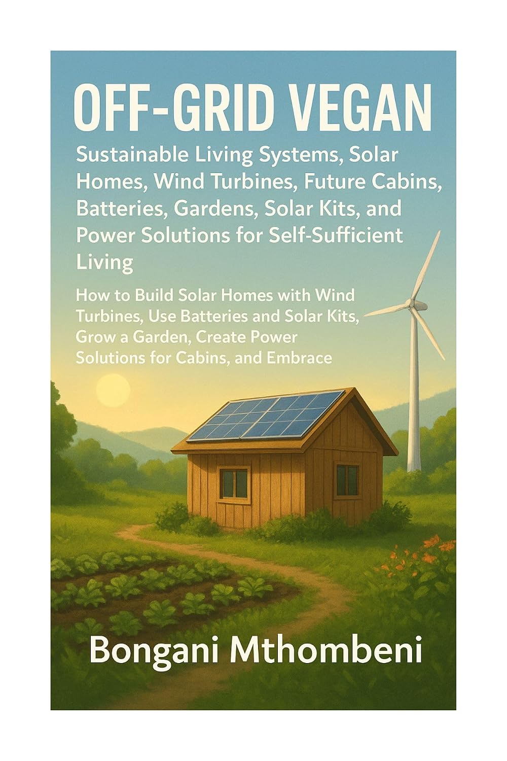 Off-Grid Vegan: Sustainable Living Systems, Solar Homes, Wind Turbines, Future Cabins, Batteries, Gardens: Solar Kits, and Power Solutions for Self-Sufficient Living (English Edition) baixar livro de graça