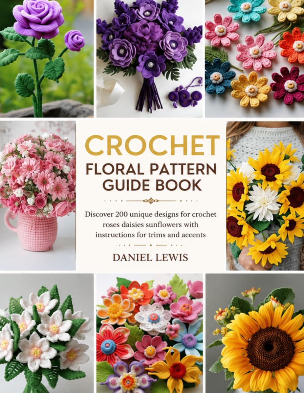 Crochet Floral Pattern Guide Book: Discover 200 unique designs for crochet roses daisies sunflowers with instructions for trims and accents baixar livro de graça