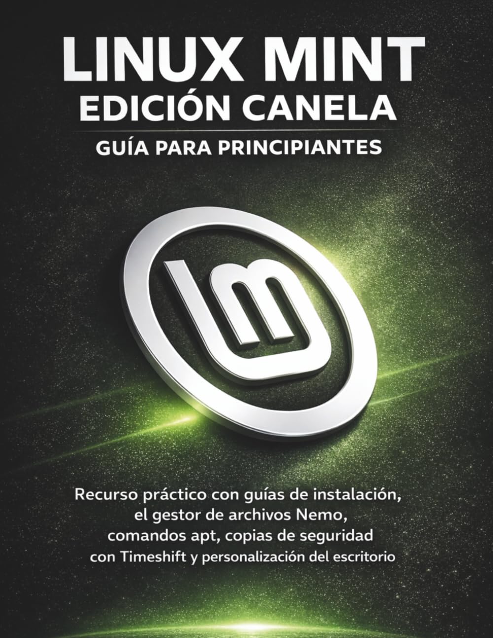 Linux Mint Edición Canela Guía Para Principiantes: Recurso práctico con guías de instalación, el gestor de archivos Nemo, comandos apt, copias de... del escritorio (Spanish Edition) baixar livro de graça