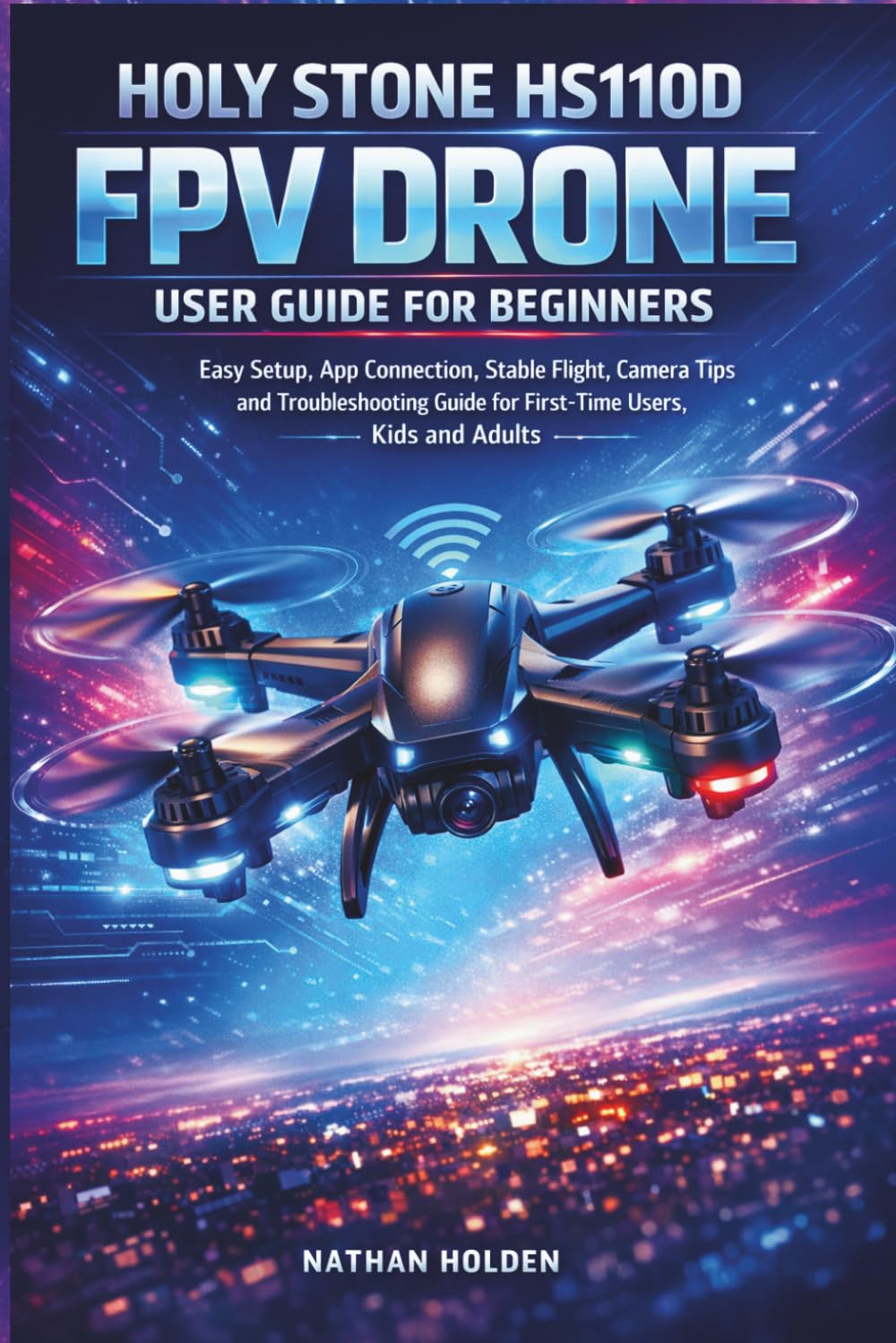 Holy Stone HS110D FPV Drone User Guide for Beginners: Easy Setup, App Connection, Stable Flight, Camera Tips and Troubleshooting Guide for First-Time Users, Kids and Adults baixar o livro de graça