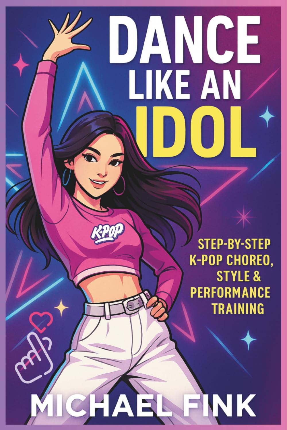 Dance Like an Idol: Step-by-Step K-Pop Choreo, Style & Performance Training: Learn the Moves, Build Confidence & Perform with Energy - The Complete Beginner's Guide to K-Pop Dance