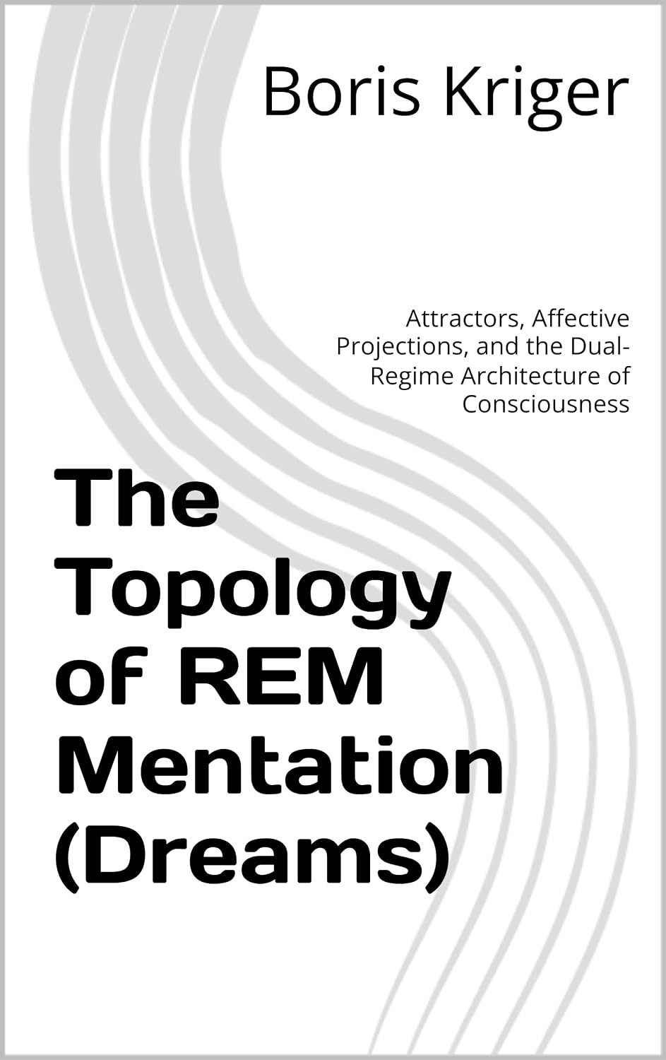 The Topology of REM Mentation (Dreams): Attractors, Affective Projections, and the Dual-Regime Architecture of Consciousness (Monograph) (English Edition) baixar o livro de graça