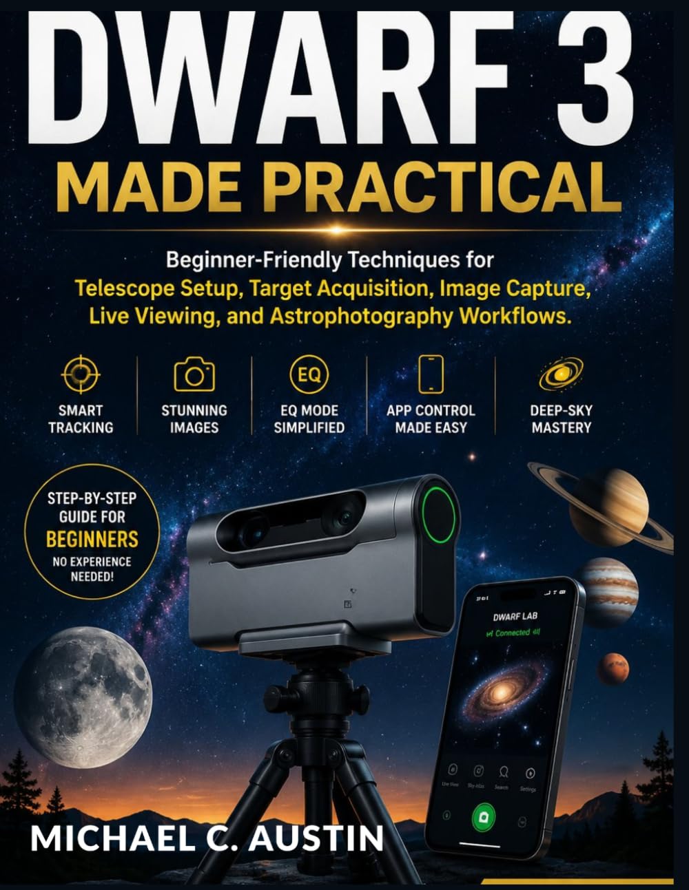 DWARF 3 MADE PRACTICAL [2026 Edition]: Beginner-Friendly Techniques for Telescope Setup, Target Acquisition, Image Capture, Live Viewing, and Astrophotography Workflows.