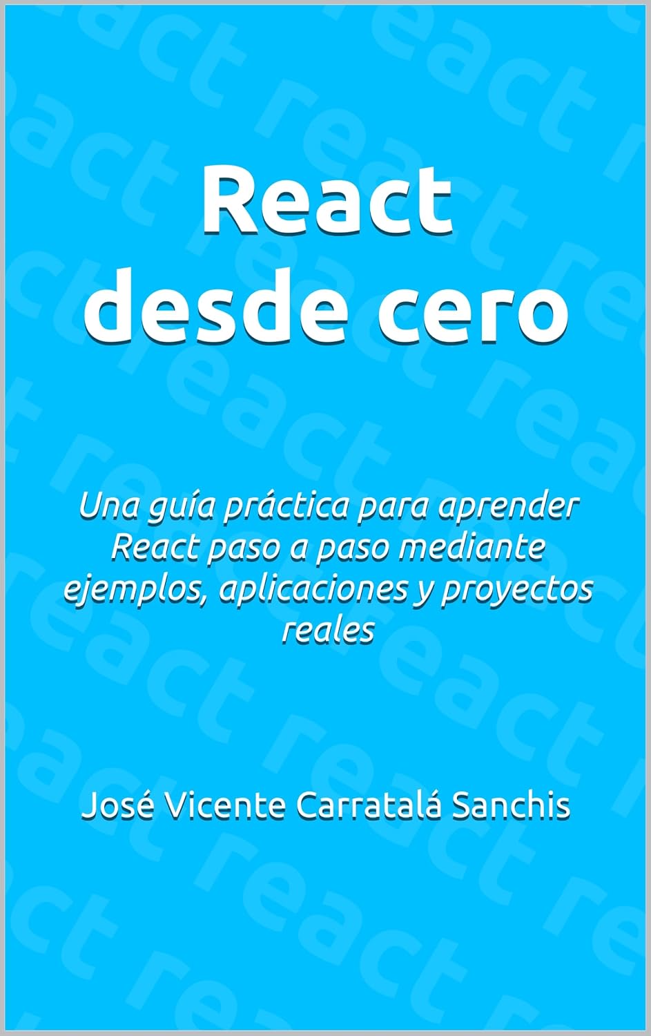 React desde cero: Una guía práctica para aprender React paso a paso mediante ejemplos, aplicaciones y proyectos reales (Spanish Edition) baixar livro de graça