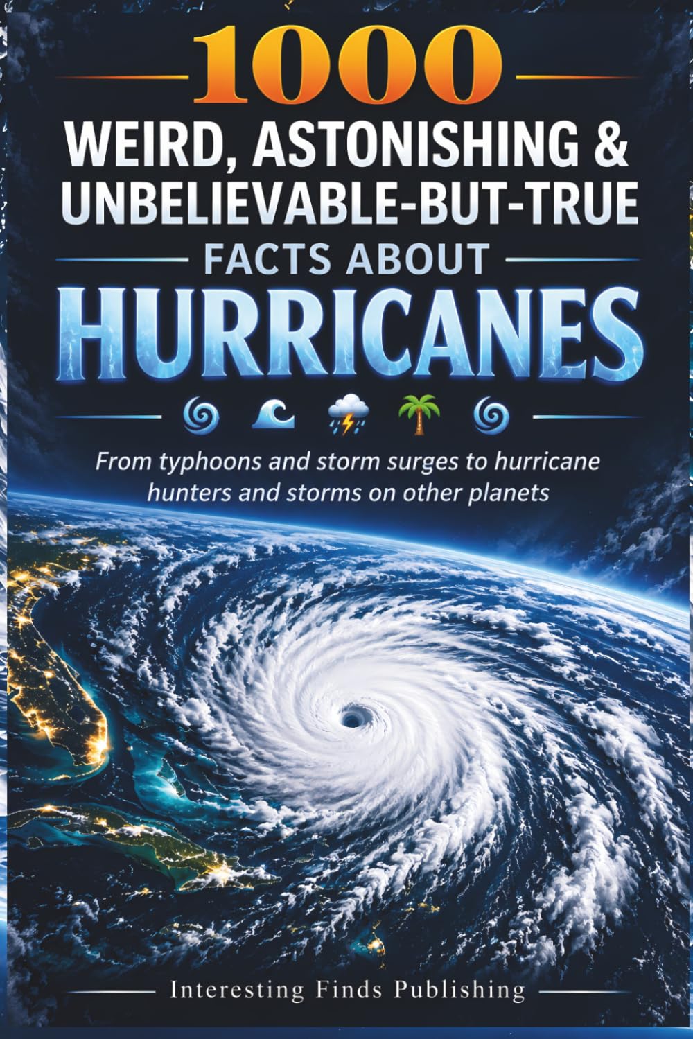 1000 Weird, Astonishing & Unbelievable-But-True Facts About Hurricanes: From Typhoons and Storm Surges to Hurricane Hunters and Storms on Other Planets (The Strange but True Facts Collection)