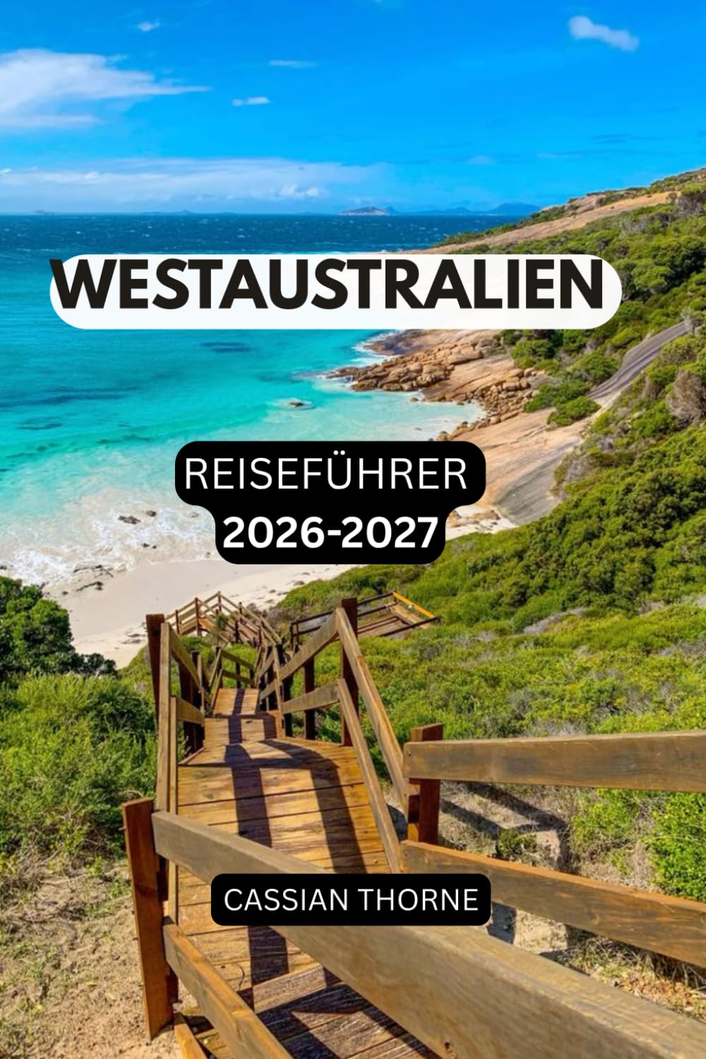 WESTAUSTRALIEN REISEFÜHRER 2026-2027: Der ultimative Roadtrip-, Abenteuer- und Urlaubsplaner für Perth, Margaret River, Coral Coast, Ningaloo Reef, Broome, Kimberley und das Outback (German Edition)
