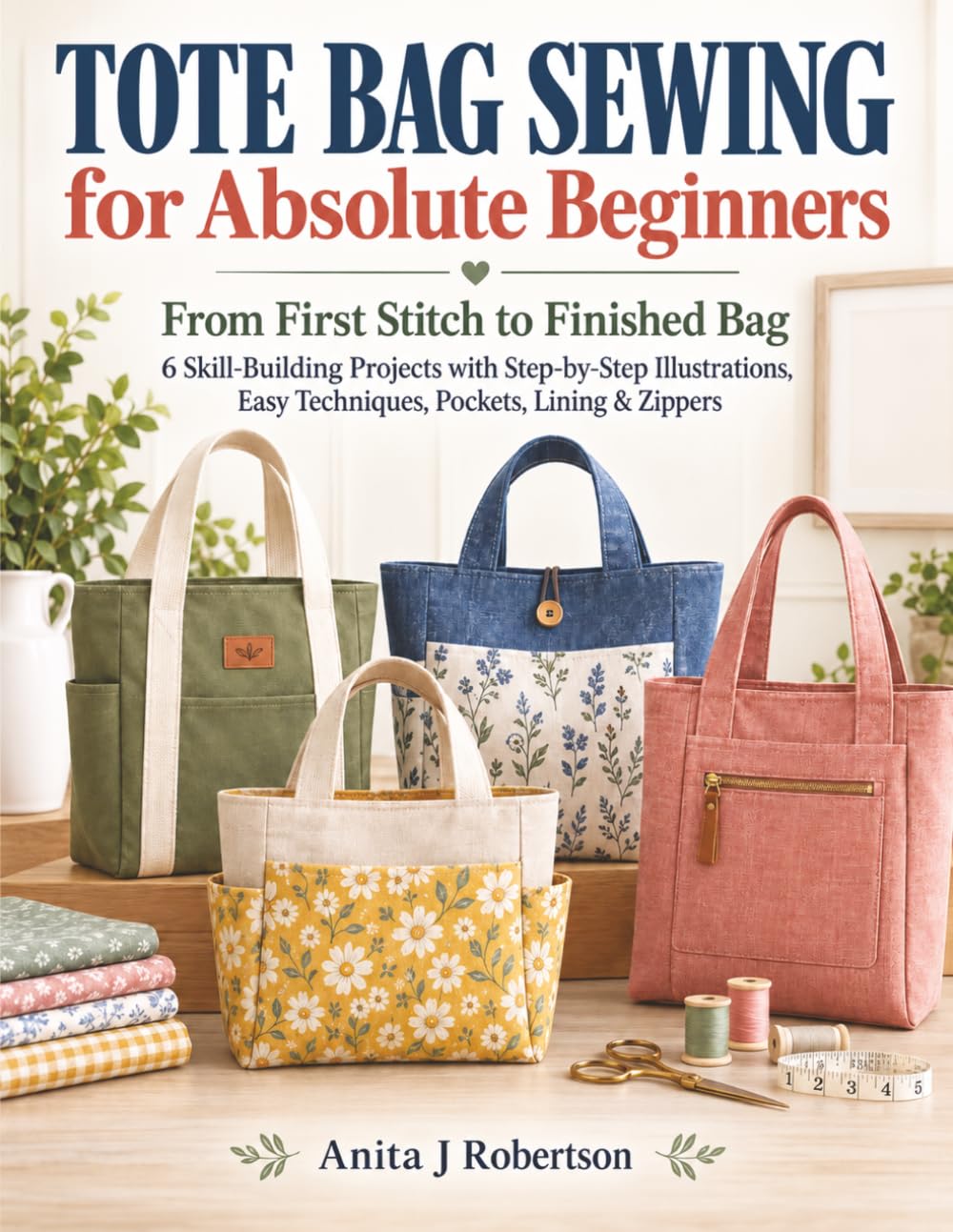 ler totalmente Tote Bag Sewing for Absolute Beginners: From First Stitch to Finished Bag 6 Skill-Building Projects with Step-by-Step Illustrations, Easy Techniques, Pockets, Lining & Zippers