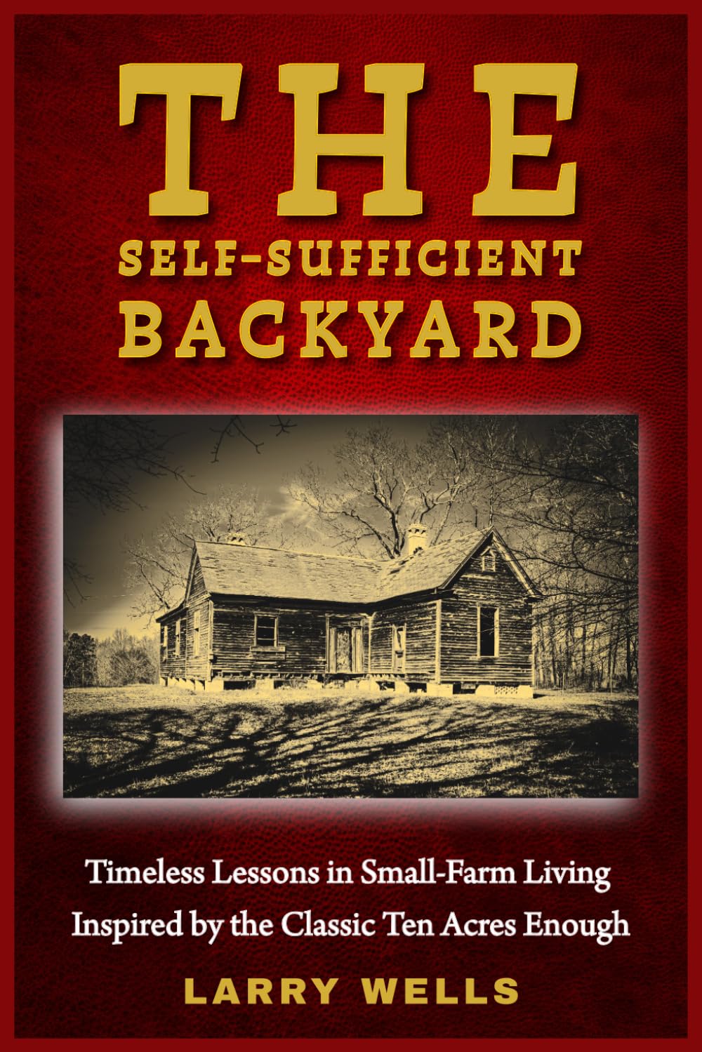 The Self-Sufficient Backyard: Timeless Lessons in Small-Farm Living Inspired by the Classic Ten Acres Enough (Self-Sufficient Homesteading)