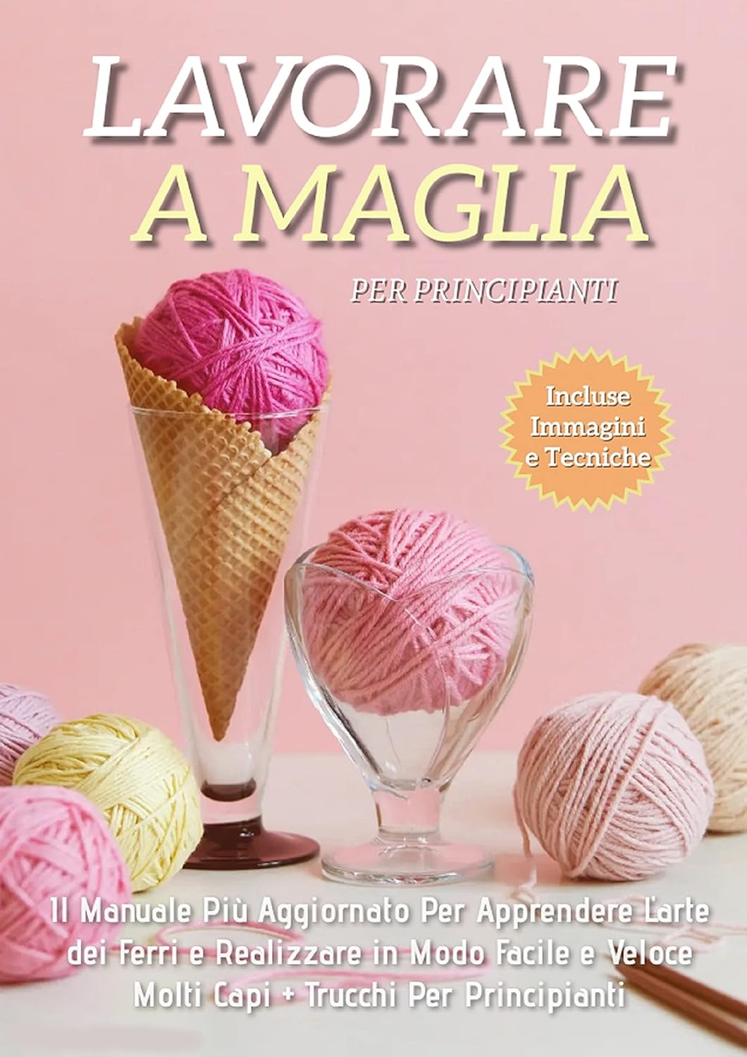 Lavorare a Maglia per Principianti: Il Manuale Più Aggiornato per Apprendere l'Arte dei Ferri e Realizzare in Modo Facile e Veloce Molti Capi + Trucchi Per Principianti (Italian Edition)