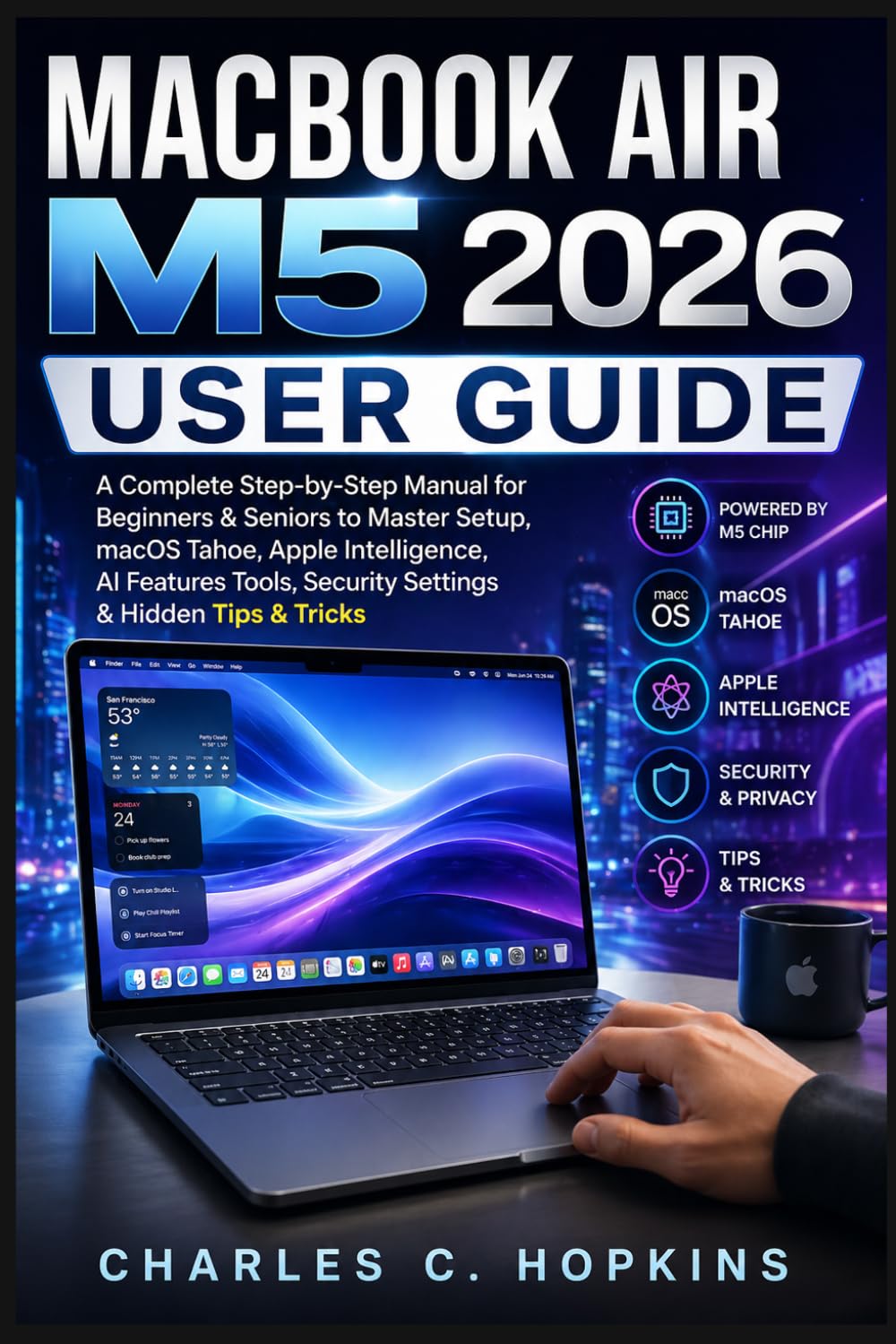 MACBOOK AIR M5 2026 USER GUIDE: A Complete Step-by-Step Manual for Beginners & Seniors to Master Setup, macOS Tahoe, Apple Intelligence, AI Features Tools, Security Settings & Hidden Tips & Tricks baixar o livro de graça