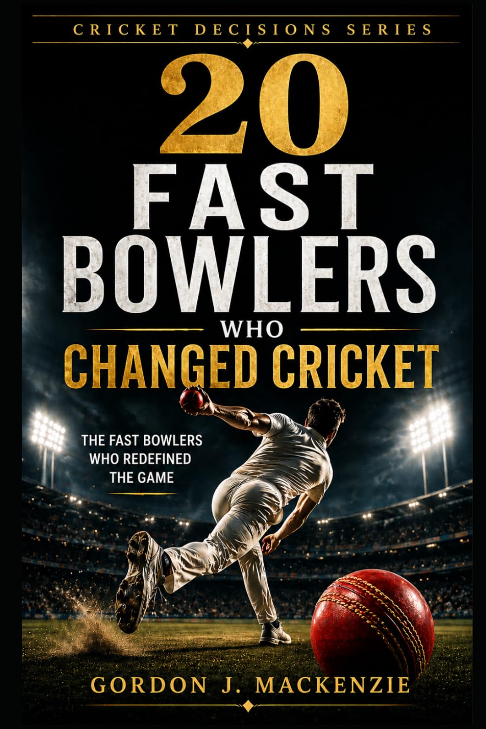 20 Fast Bowlers Who Changed Cricket: The Fast Bowlers Who Redefined the Game