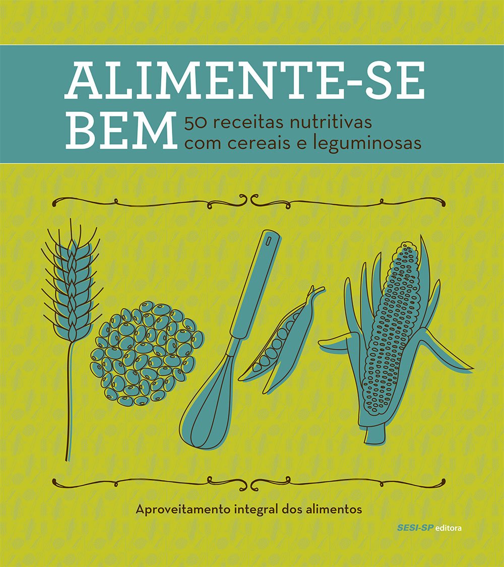 Alimente-se Bem. 50 Receitas Nutritivas com Cereais e Leguminosas