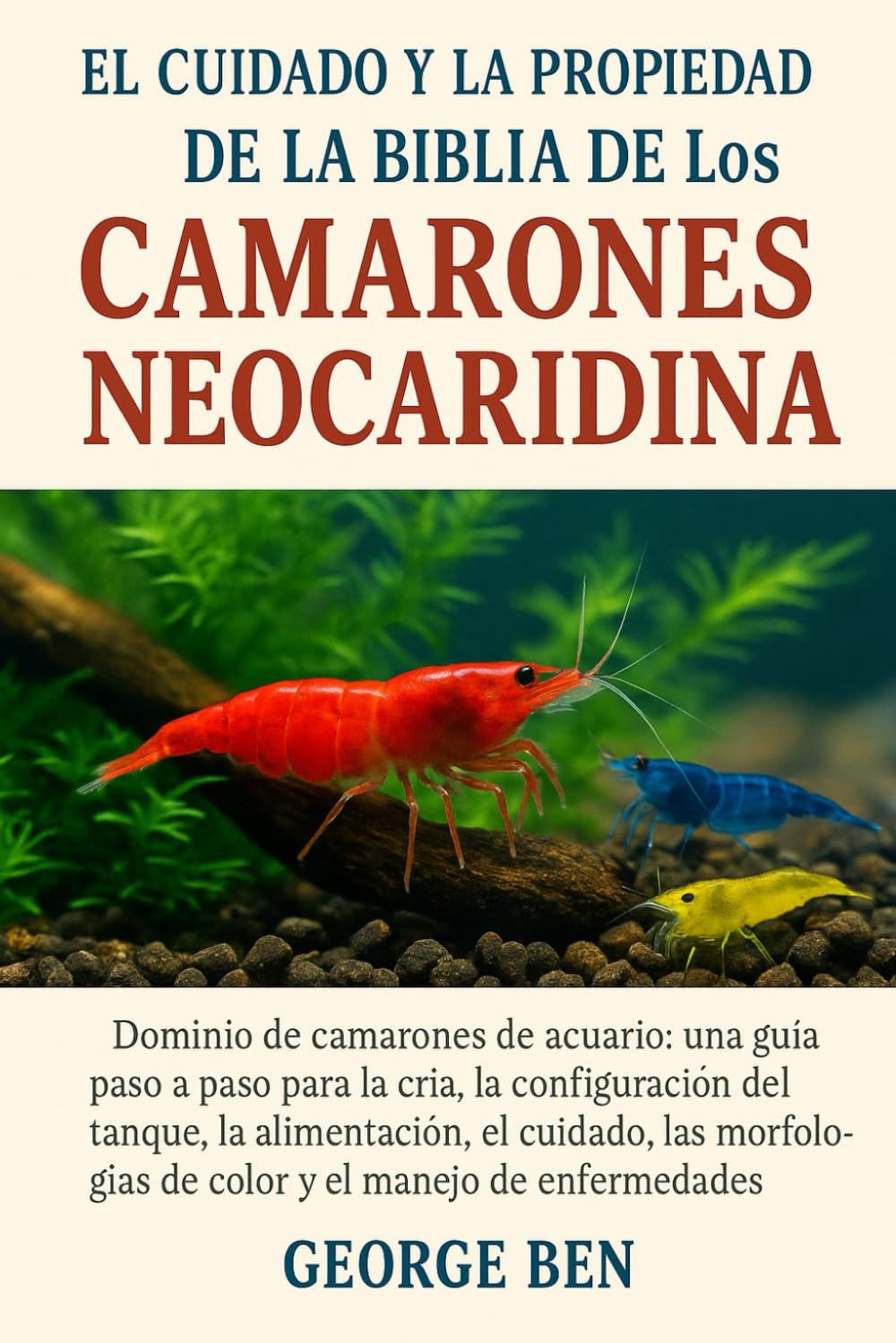 EL CUIDADO Y LA PROPIEDAD DE LA BIBLIA DE LOS CAMARONES NEOCARIDINA: Dominio de camarones de acuario: una guía paso a paso para la cría, la ... y el manejo de enfermedades (Spanish Edition)