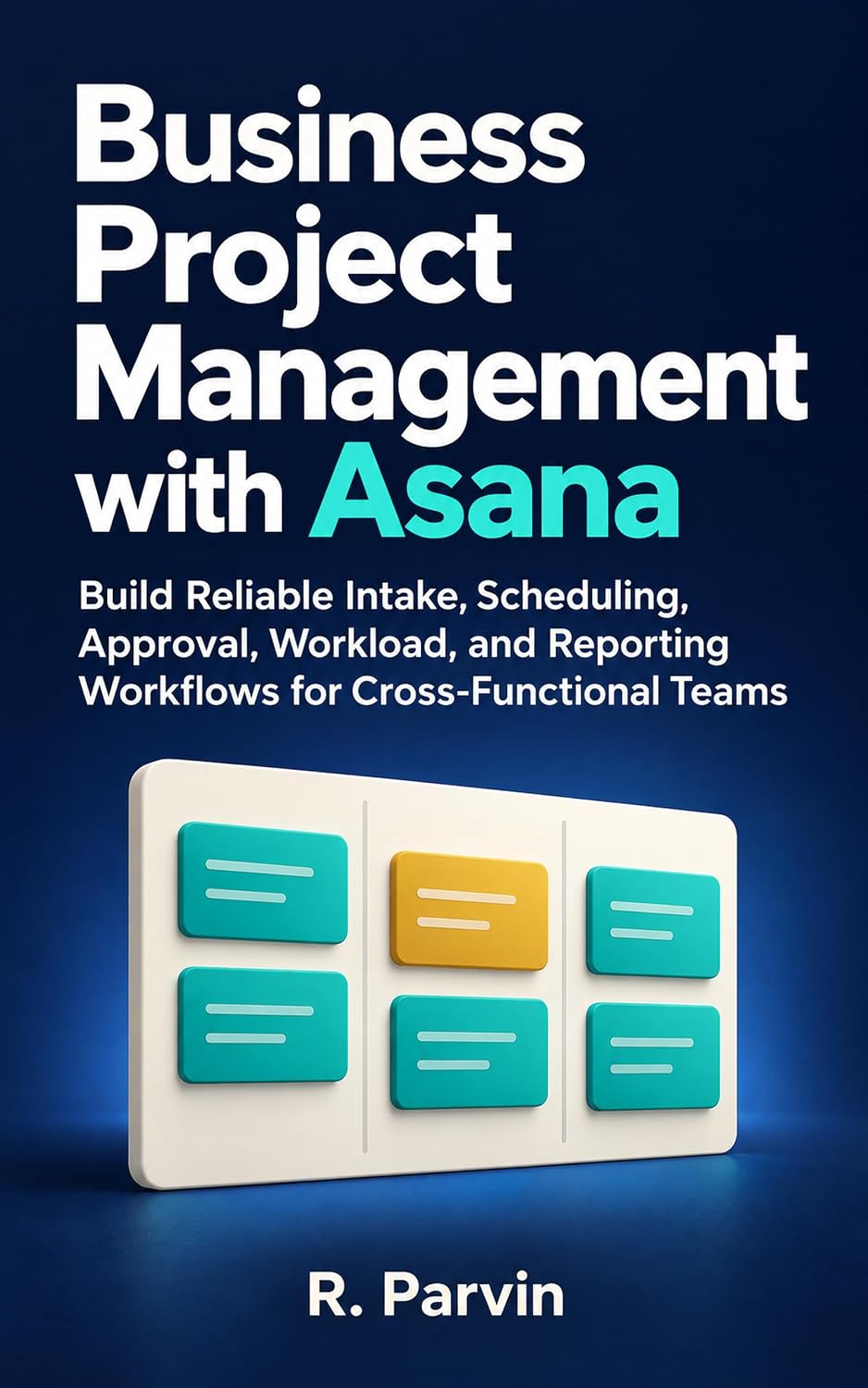 Business Project Management with Asana: Build Reliable Intake, Scheduling, Approval, Workload, and Reporting Workflows for Cross-Functional Teams (English Edition) baixar livro de graça