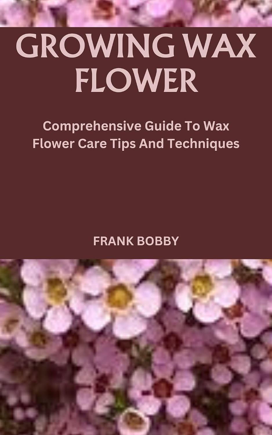 GROWING WAX FLOWER: Comprehensive Guide To Wax Flower Care Tips And Techniques (English Edition) baixar o livro de graça