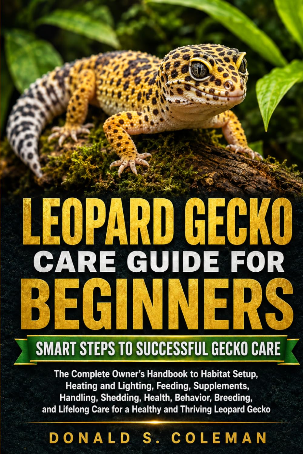 Leopard Gecko Care Guide for Beginners: The Complete Owner's Handbook to Habitat Setup, Heating and Lighting, Feeding, Supplements, Handling, ... Care for a Healthy and Thriving Leopard Gecko