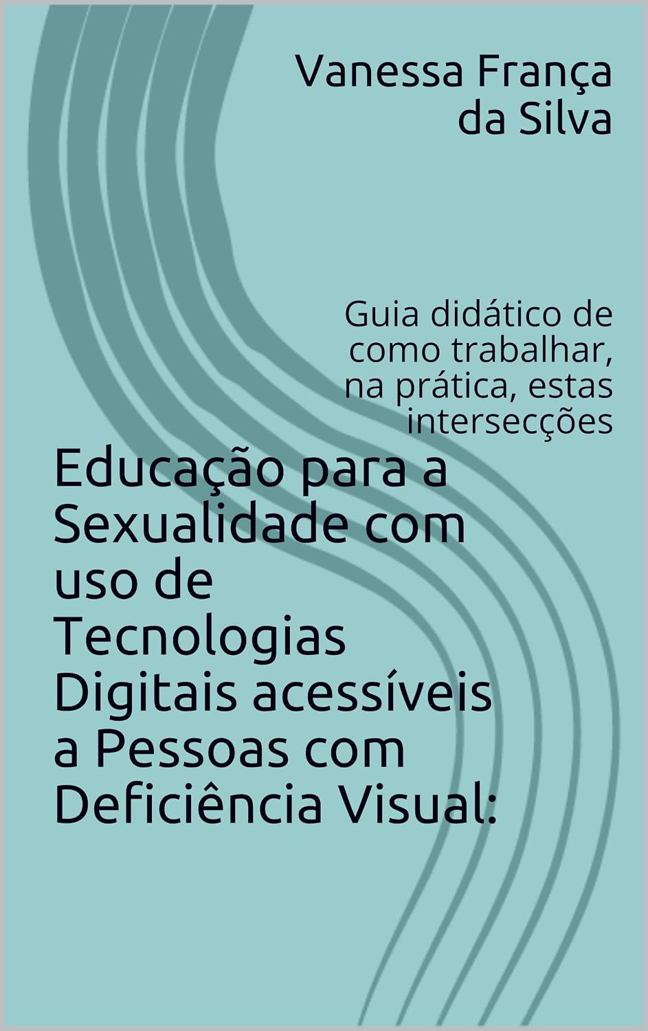 Educação para a Sexualidade com uso de Tecnologias Digitais acessíveis a Pessoas com Deficiência Visual:: Guia didático de como trabalhar, na prática, estas intersecções baixar o livro de graça