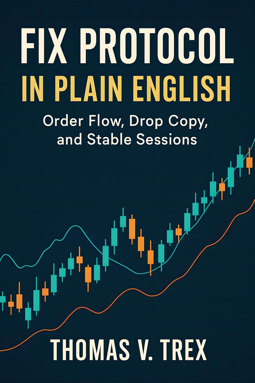 FIX Protocol in Plain English: Order Flow, Drop Copy, and Stable Sessions (Trading System Architecture & DevOps) (English Edition)