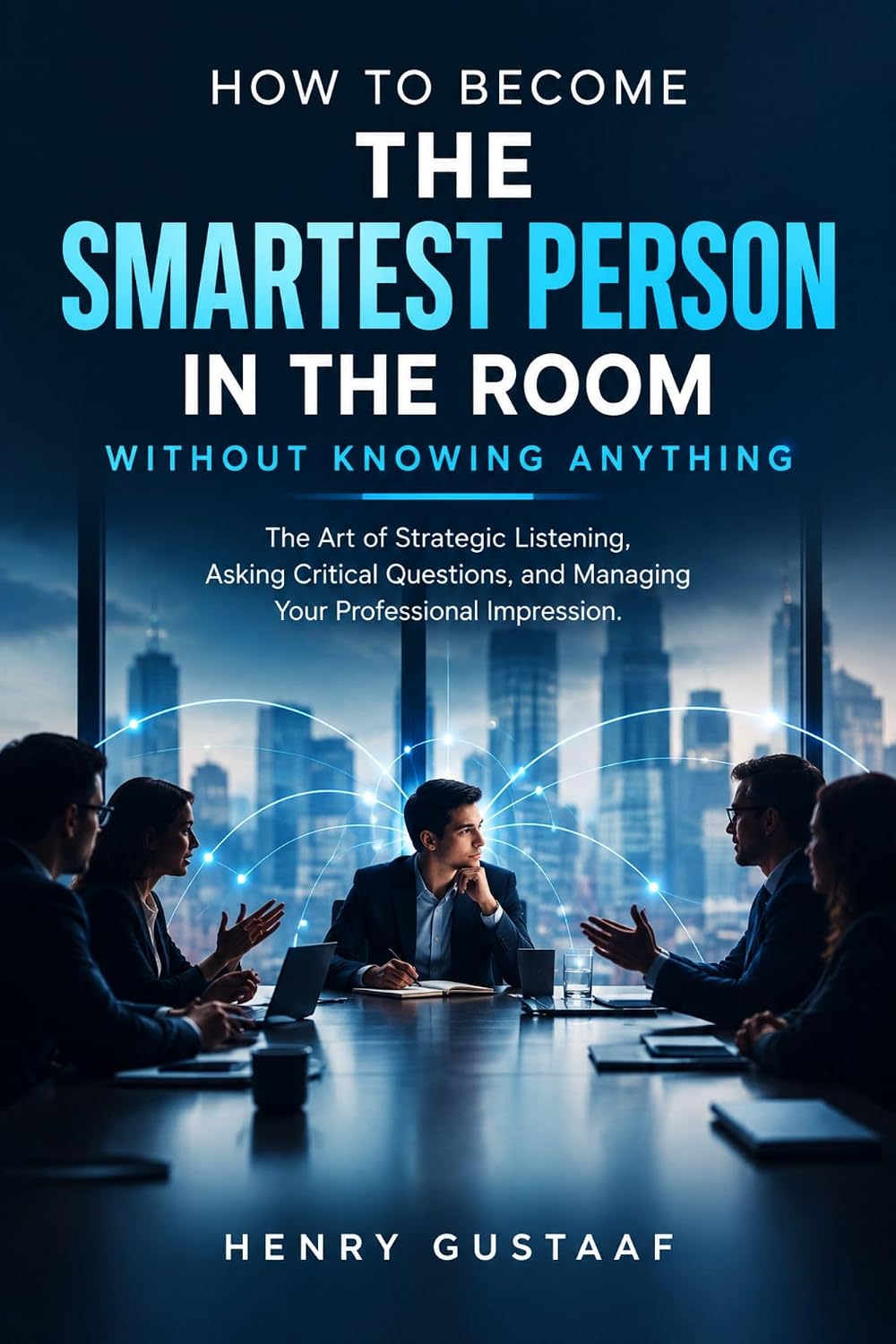 How to Become the Smartest Person in the Room Without Knowing Anything: The Art of Strategic Listening, Asking Critical Questions, and Managing Your Professional Impression (English Edition) baixar livro de graça