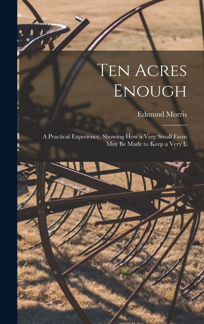 Ten Acres Enough: A Practical Experience, Showing how a Very Small Farm May be Made to Keep a Very L baixar o livro de graça