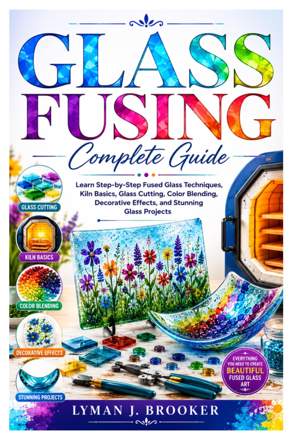 Glass Fusing Complete Guide: Learn Step-by-Step Fused Glass Techniques, Kiln Basics, Glass Cutting, Color Blending, Decorative Effects, and Stunning Glass Projects baixar o livro de graça