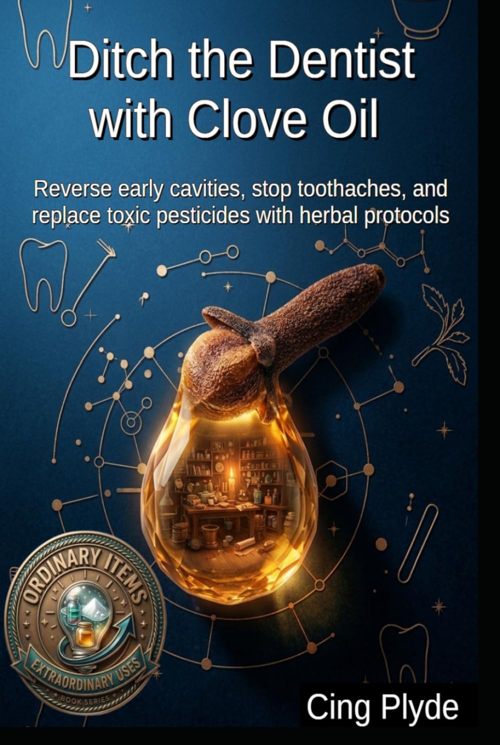 Ditch the Dentist with Clove Oil: Reverse early cavities, stop toothaches, and replace toxic pesticides with herbal protocols (Ordinary Items, Extraordinary Uses)