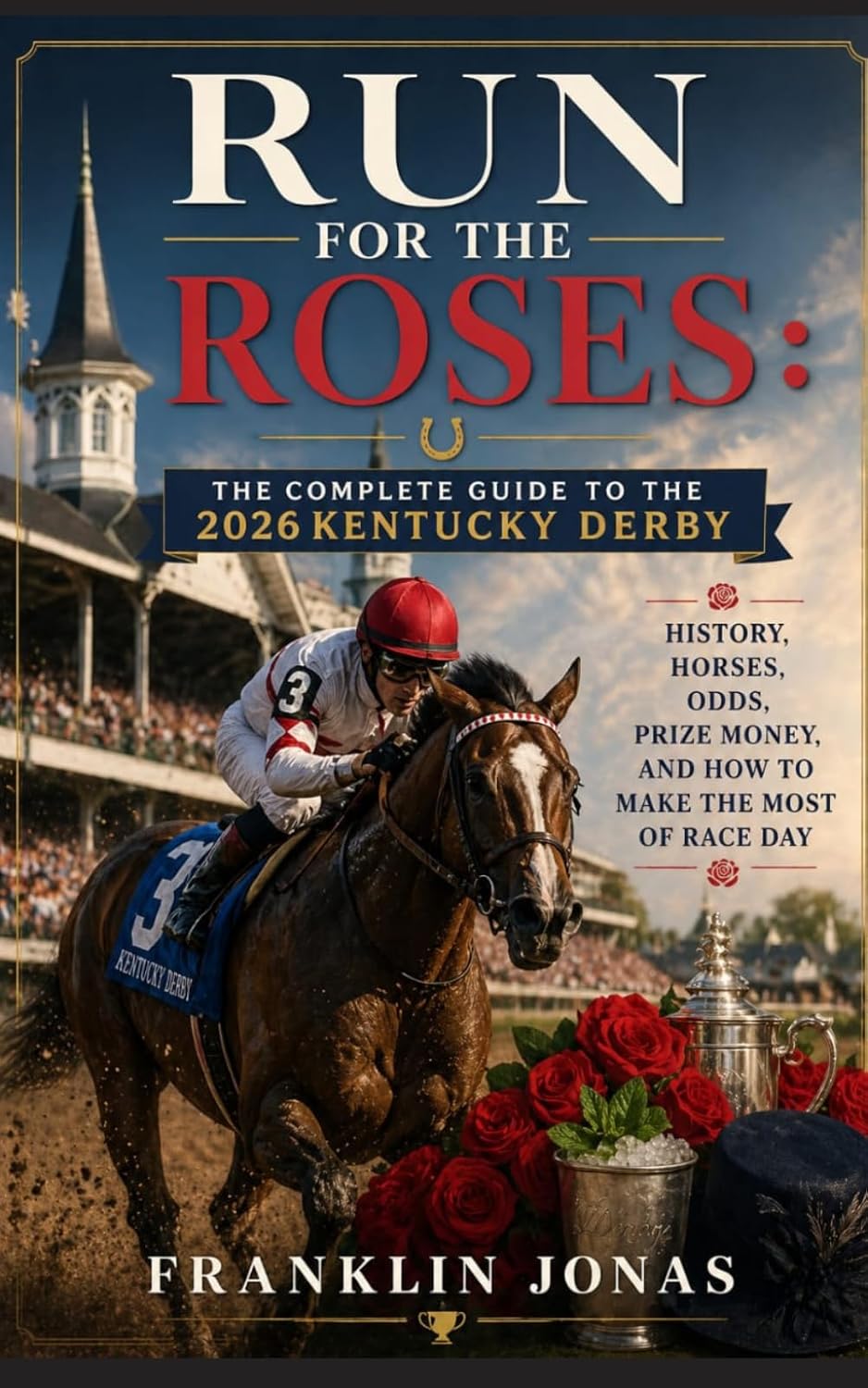 Run for the Roses: The Complete Guide to the 2026 Kentucky Derby: History, Horses, Odds, Prize Money, and How to Make the Most of Race Day
