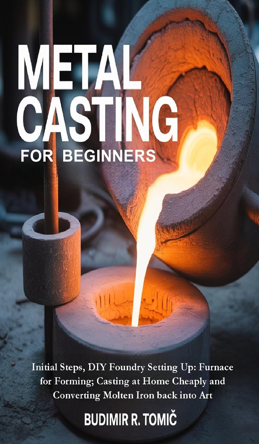 capítulo por capítulo baixar Metal Casting for Beginners: Initial Steps, DIY Foundry Setting Up: Furnace for Forming; Casting at Home Cheaply and Converting Molten Iron back into Art (English Edition)