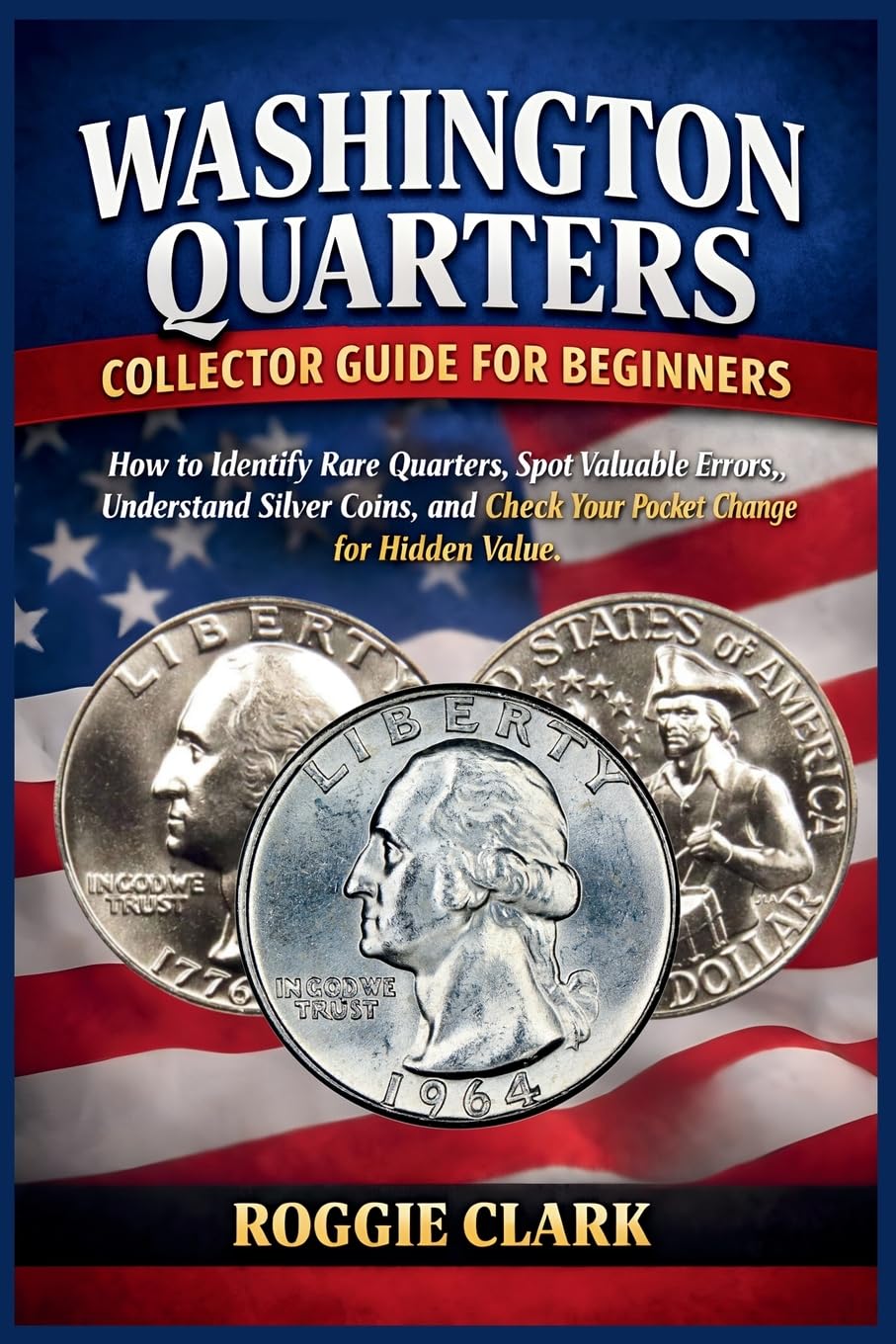 Washington Quarters Collector Guide for Beginners: How to Identify Rare Quarters, Spot Valuable Errors, Understand Silver Coins, and Check Your Pocket Change for Hidden Value