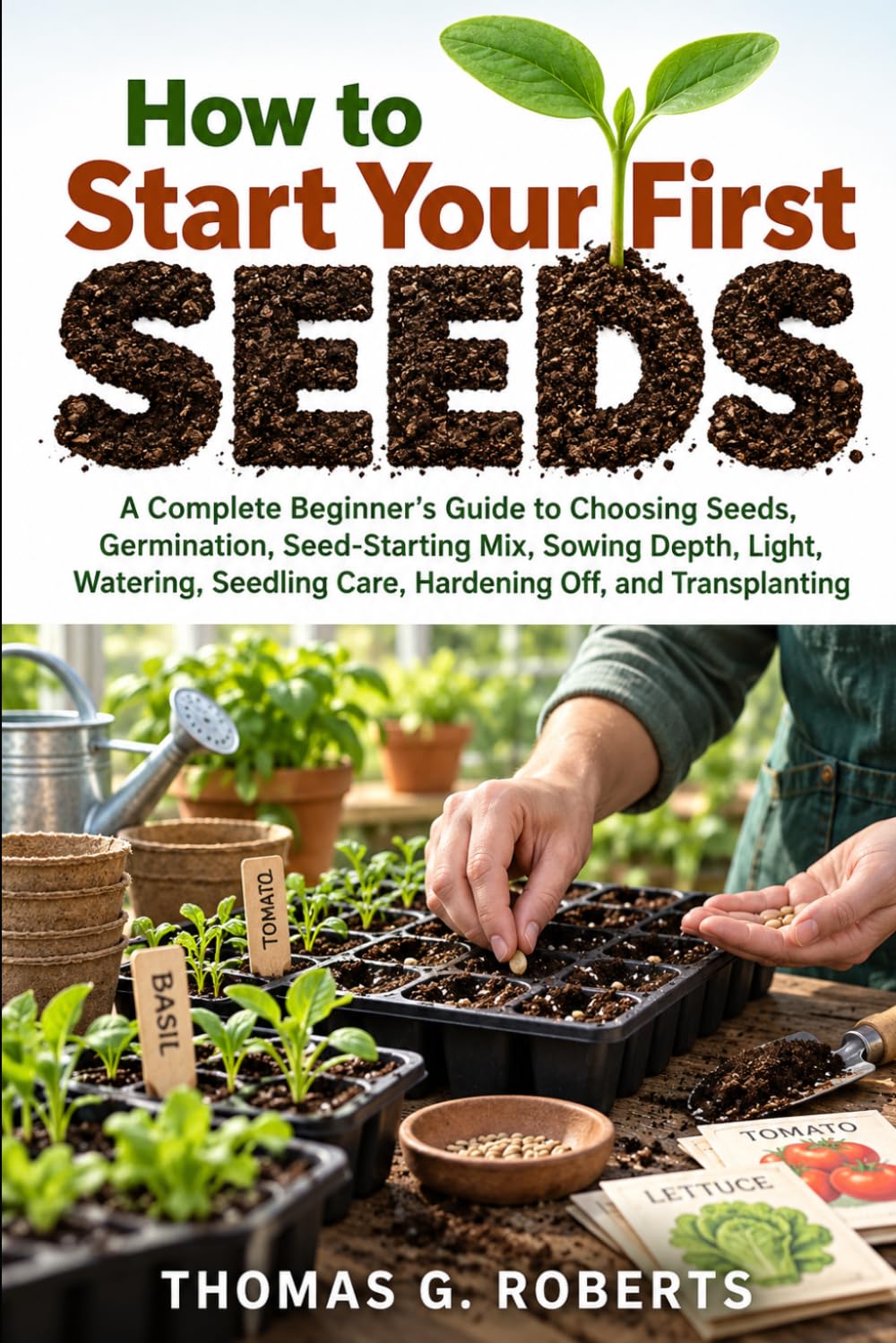 How to Start Your First Seeds: A Complete Beginner's Guide to Choosing Seeds, Germination, Seed-Starting Mix, Sowing Depth, Light, Watering, Seedling Care, Hardening Off, and Transplanting baixar livro de graça