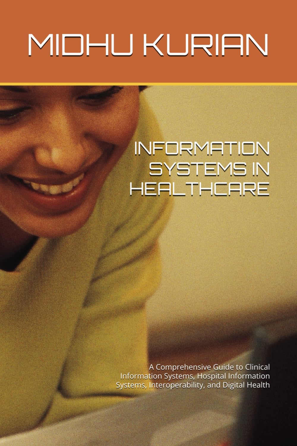 INFORMATION SYSTEMS IN HEALTHCARE: A Comprehensive Guide to Clinical Information Systems, Hospital Information Systems, Interoperability, and Digital Health